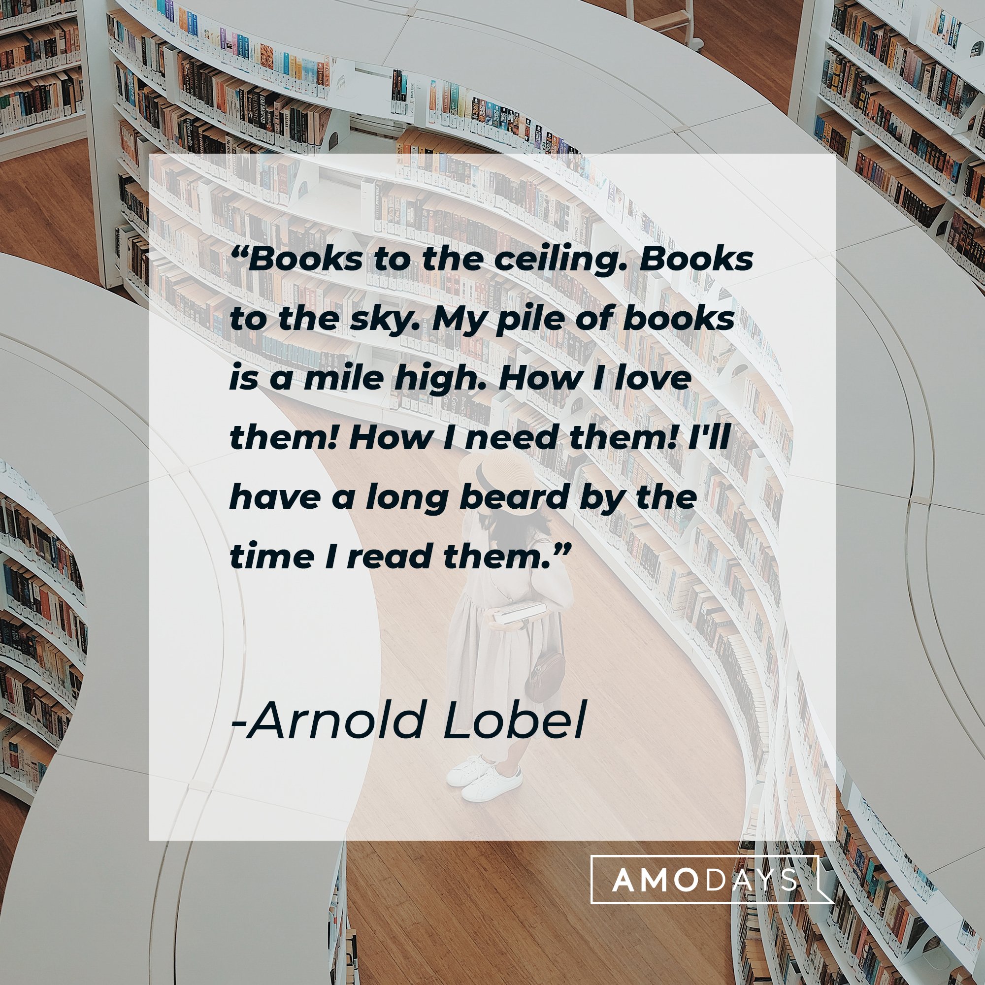 Arnold Lobel’s quote: "Books to the ceiling. Books to the sky. My pile of books is a mile high. How I love them! How I need them! I'll have a long beard by the time I read them." | Image: AmoDays