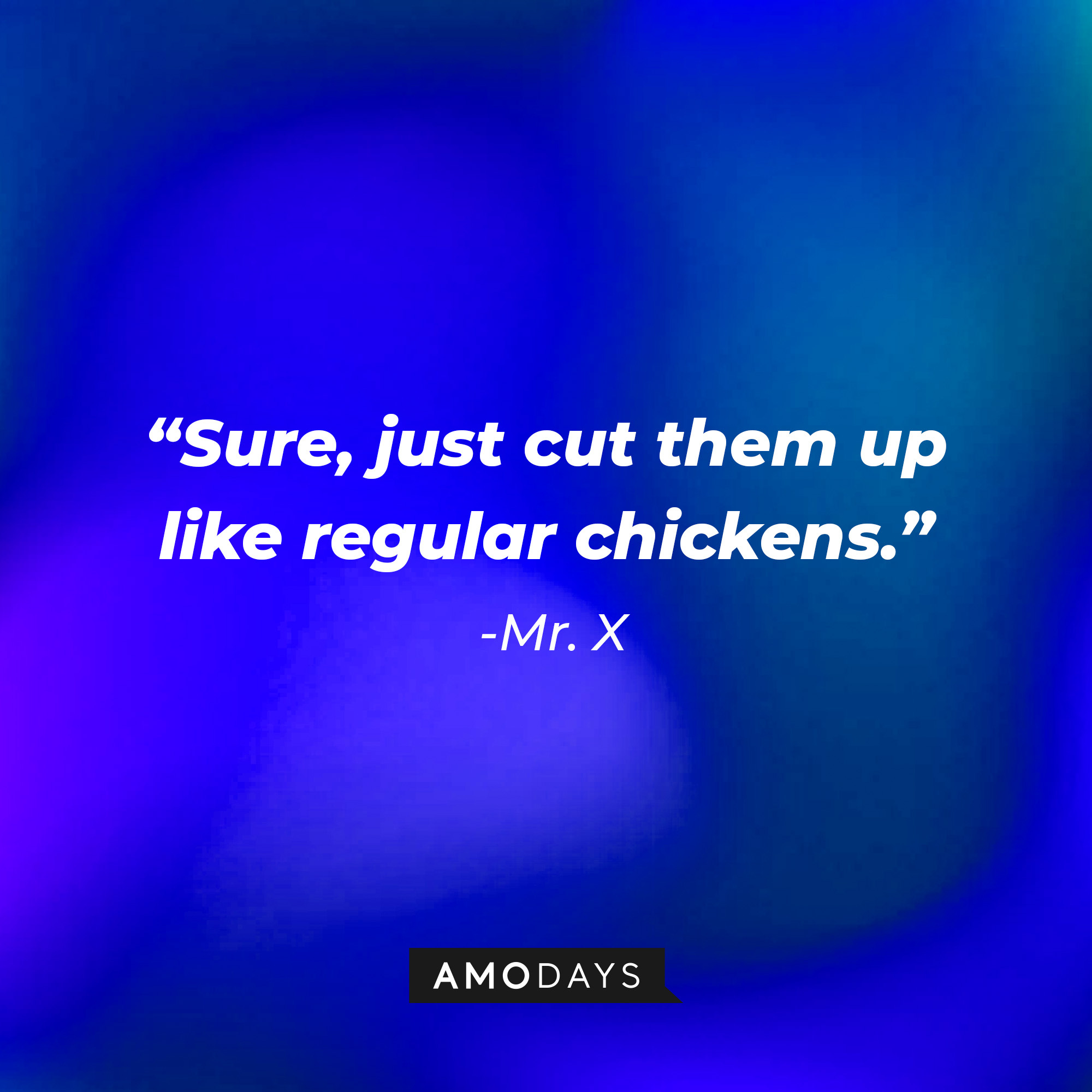 Mr. X’s quote: “Sure, just cut them up like regular chickens.” | Source: AmoDays