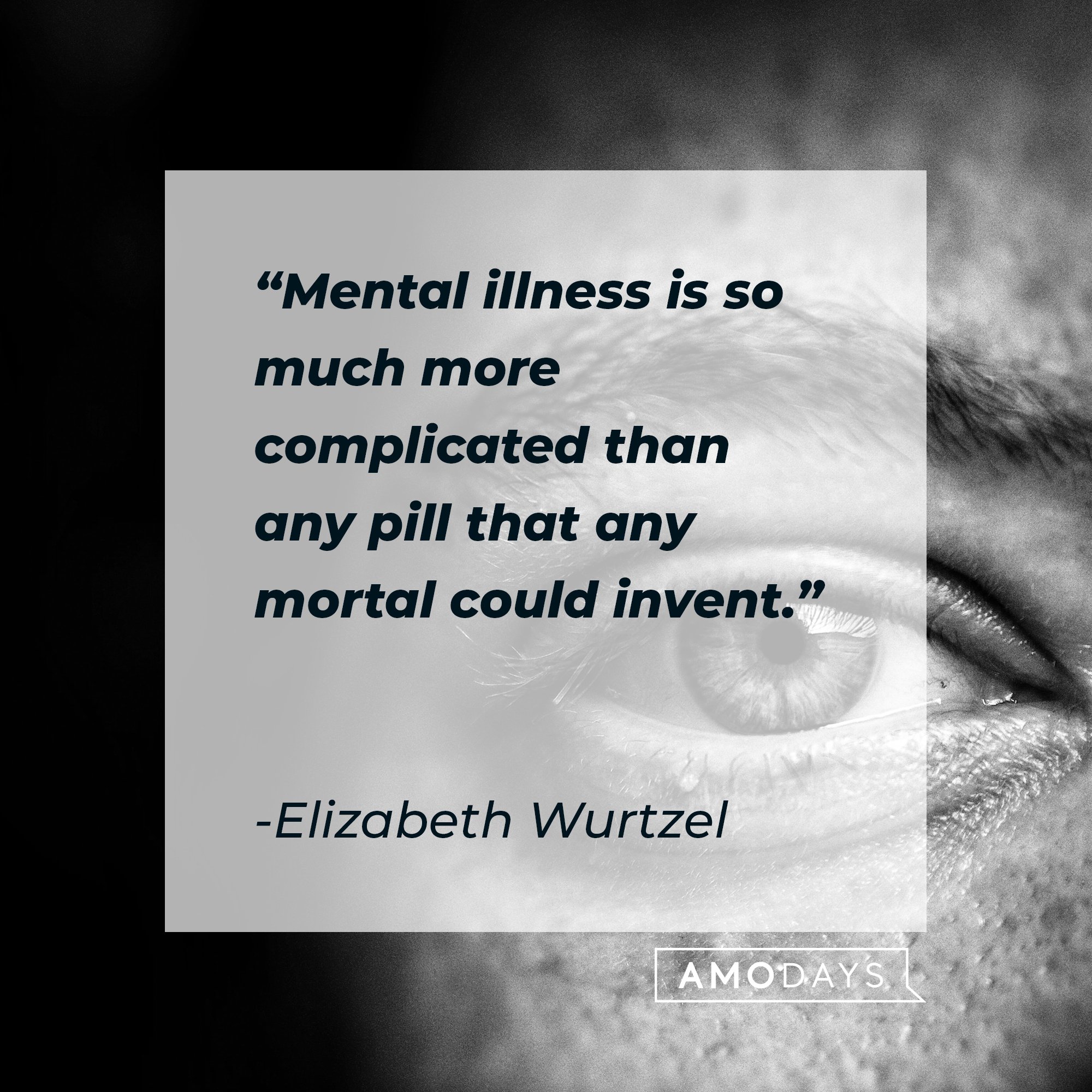 Elizabeth Wurtzel's quote: "Mental illness is so much more complicated than any pill that any mortal could invent." | Image: AmoDays