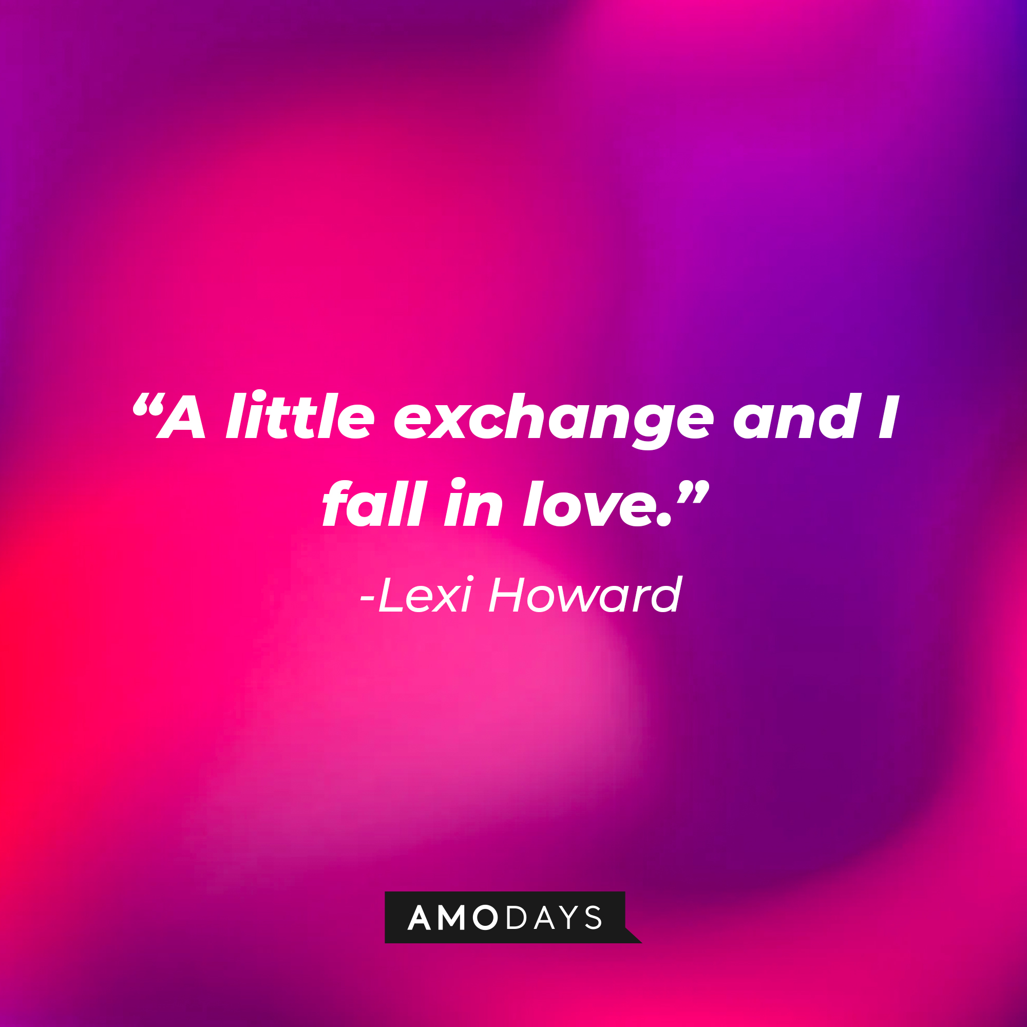 Lexi Howard’s quote: “A little exchange and I fall in love.” | Source: AmoDays