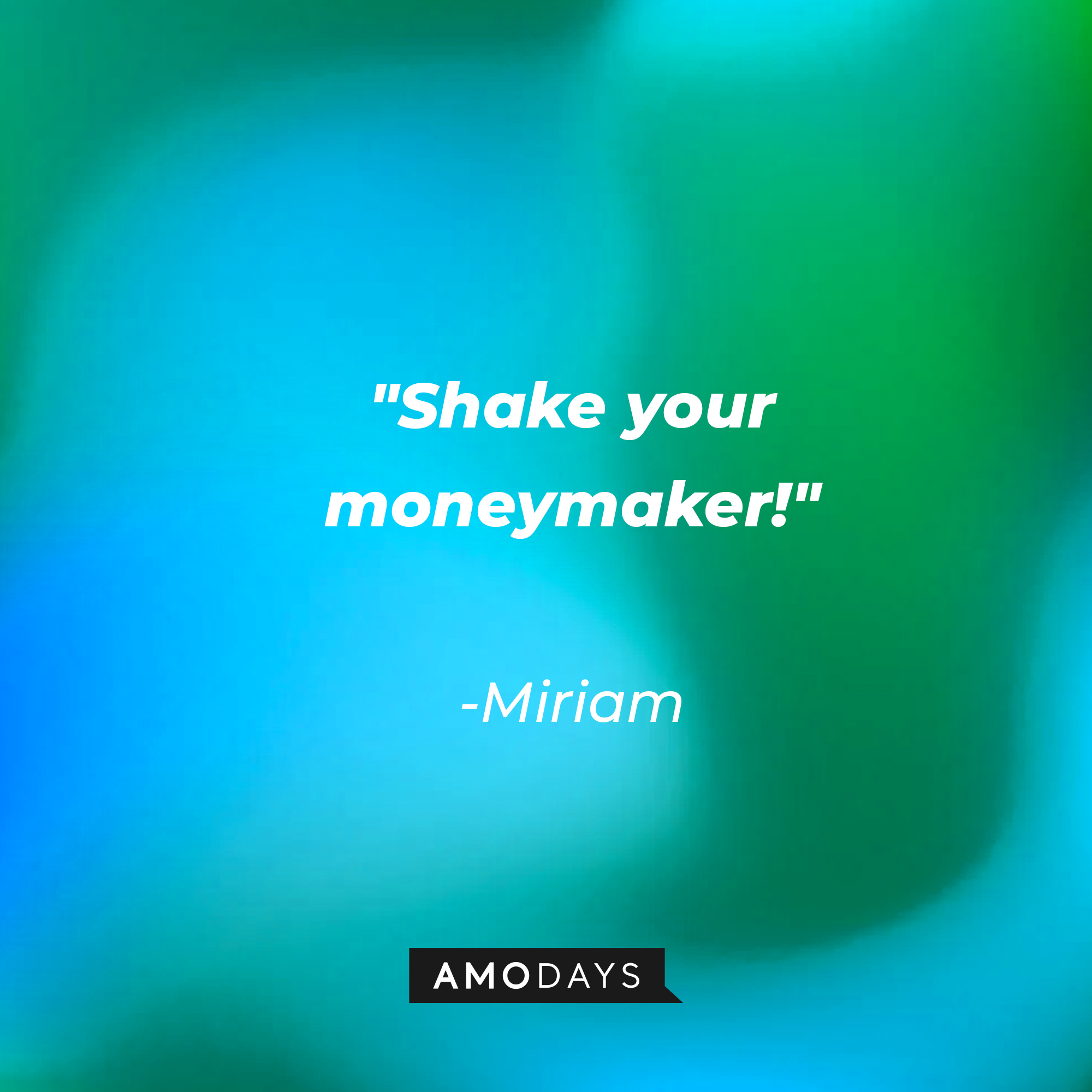 Miriam's quote: "Shake your moneymaker!" | Source: AmoDays