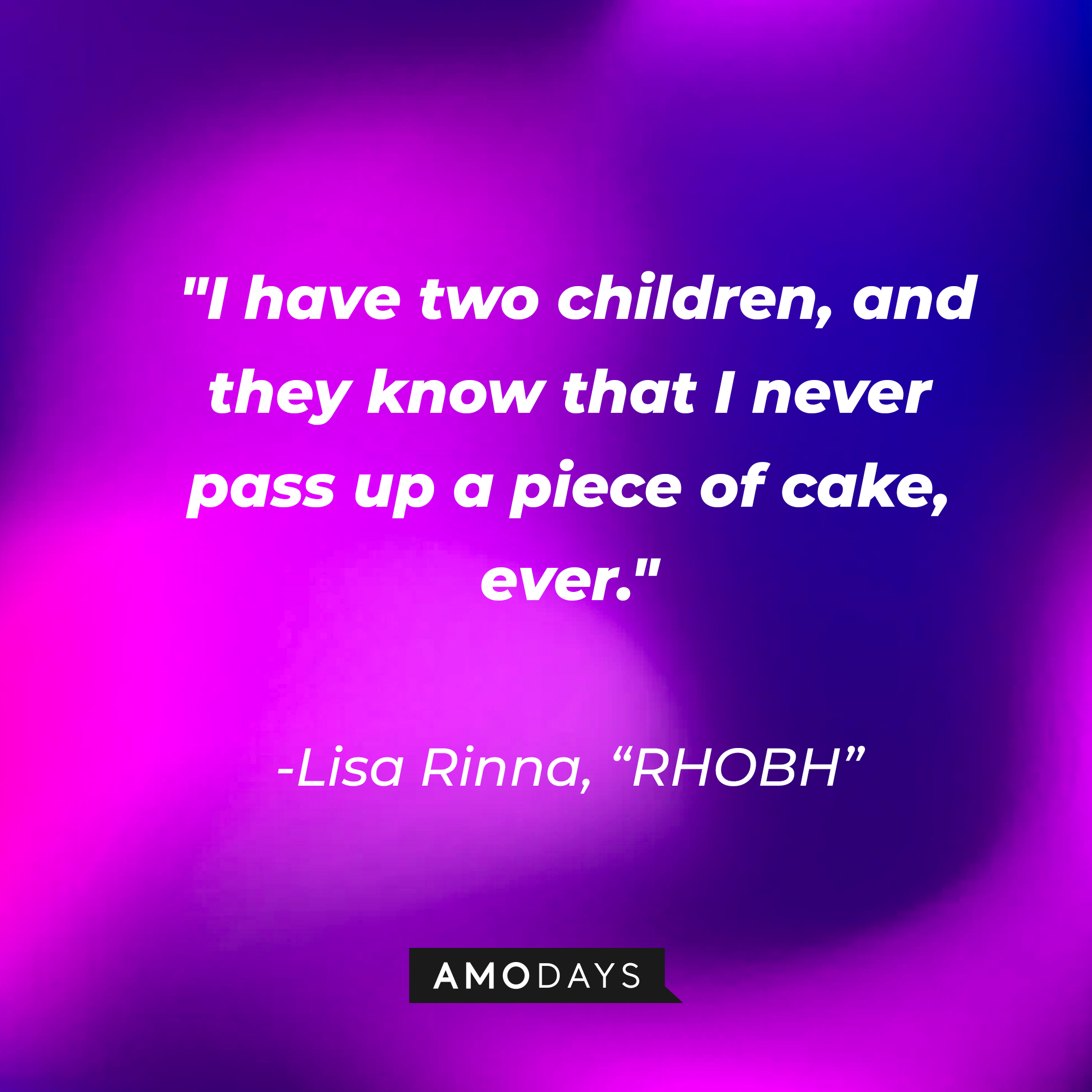 Lisa Rinna's quote from "The Real Housewives of Beverly Hills:" "I have two children, and they know that I never pass up a piece of cake, ever." | Source: AmoDays
