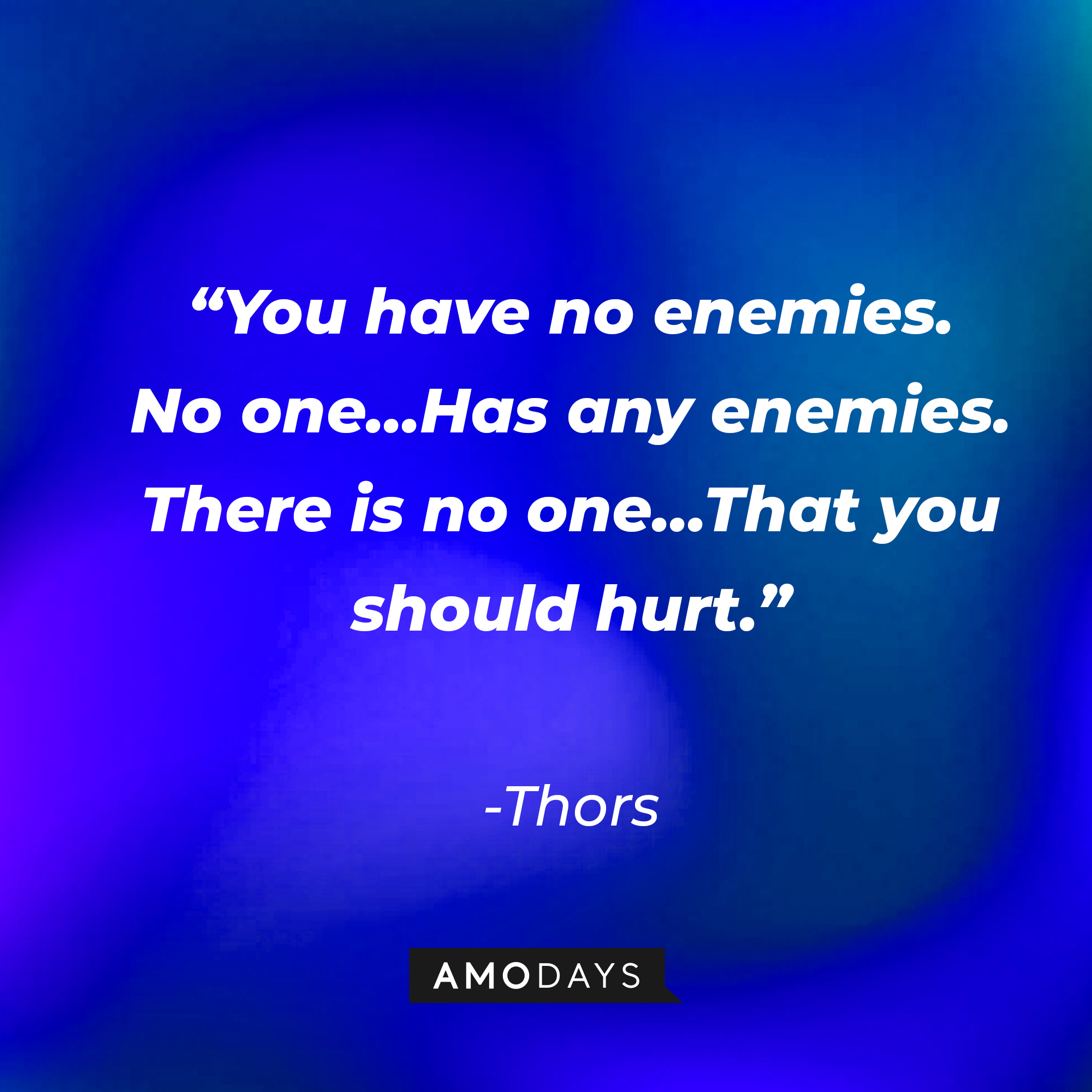 Thors’ quote: "You have no enemies. No one…Has any enemies. There is no one…That you should hurt.” | Source: Amodays