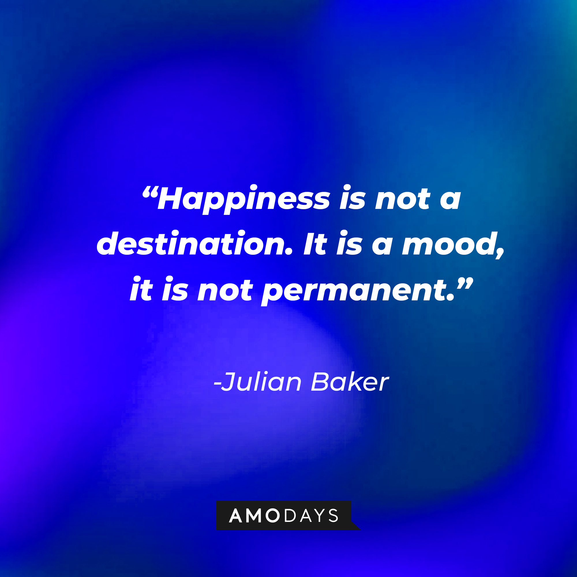 Julian Baker’s quote:“Happiness is not a destination. It is a mood, it is not permanent.” | Source: AmoDays