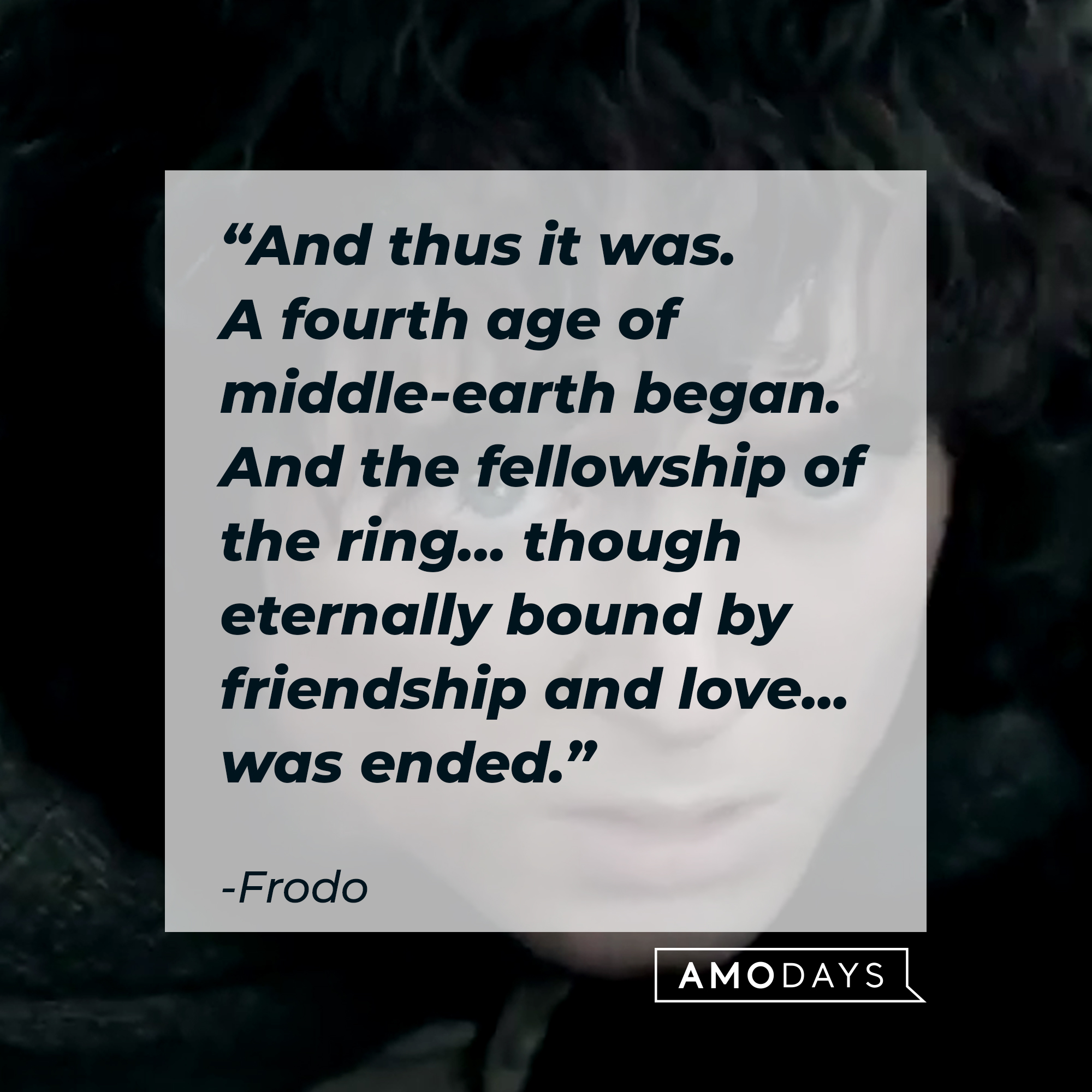A photo of Frodo Baggins with the quote, "And thus it was. A fourth age of middle-earth began. And the fellowship of the ring... though eternally bound by friendship and love... was ended." | Source: Facebook/lordoftheringstrilogy