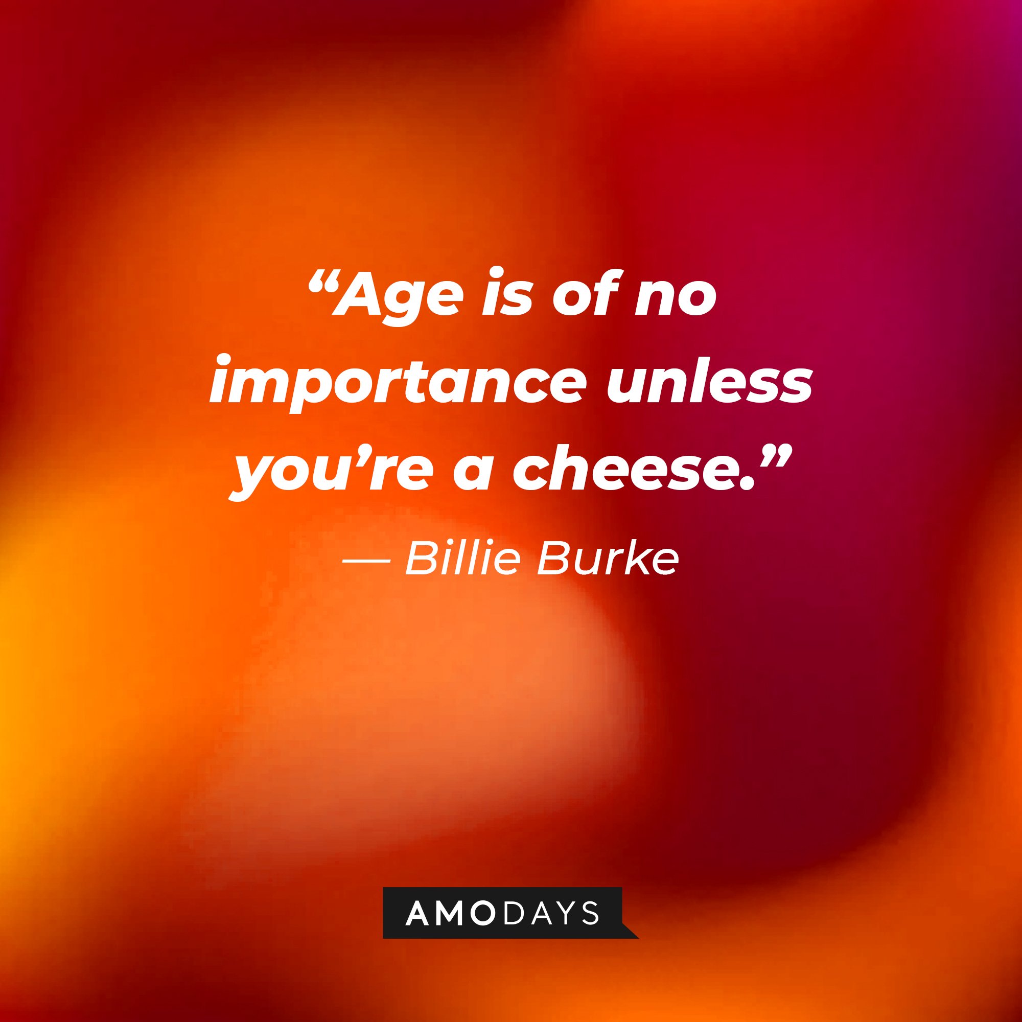 Billie Burke‘s quote: “Age is of no importance unless you’re a cheese.” | Image: AmoDays