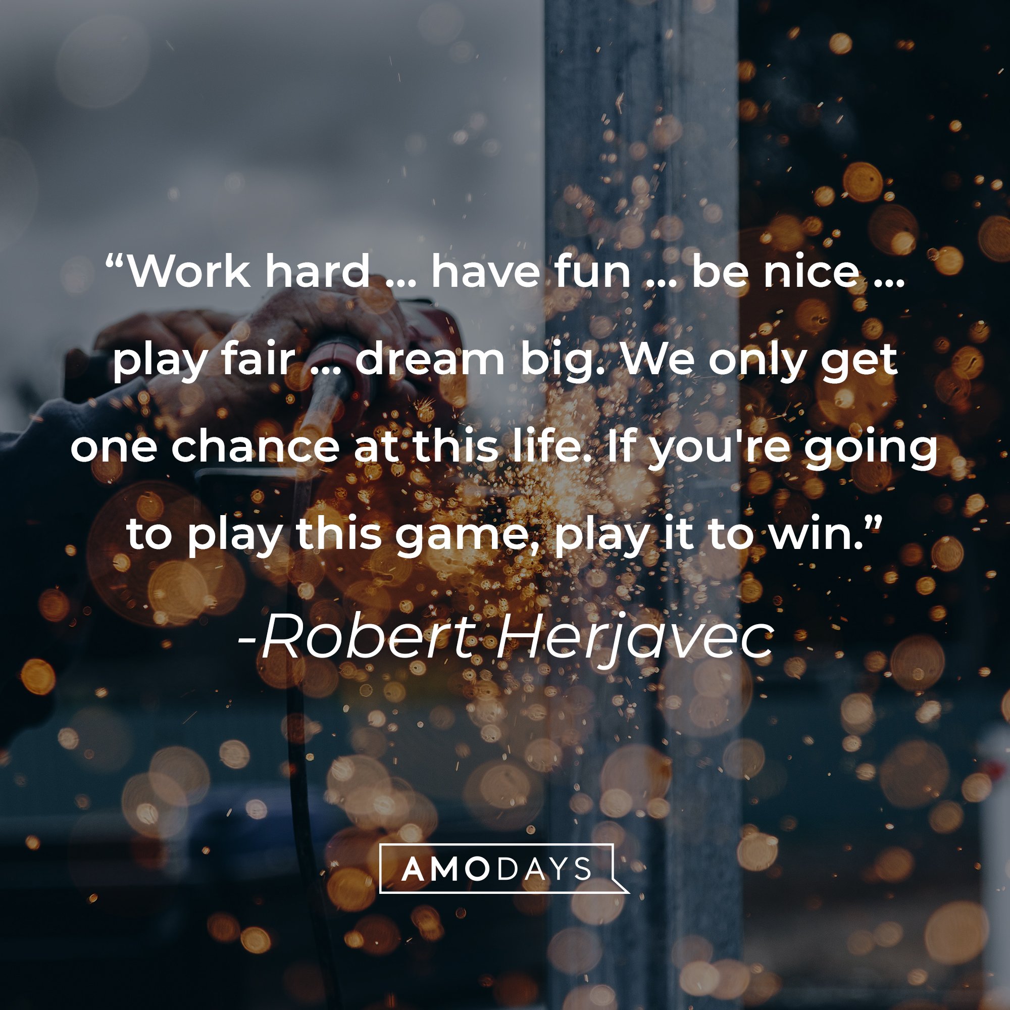 Robert Herjavec's quote: "Work hard ... have fun ... be nice ... play fair ... dream big. We only get one chance at this life. If you're going to play this game, play it to win." | Image: AmoDays