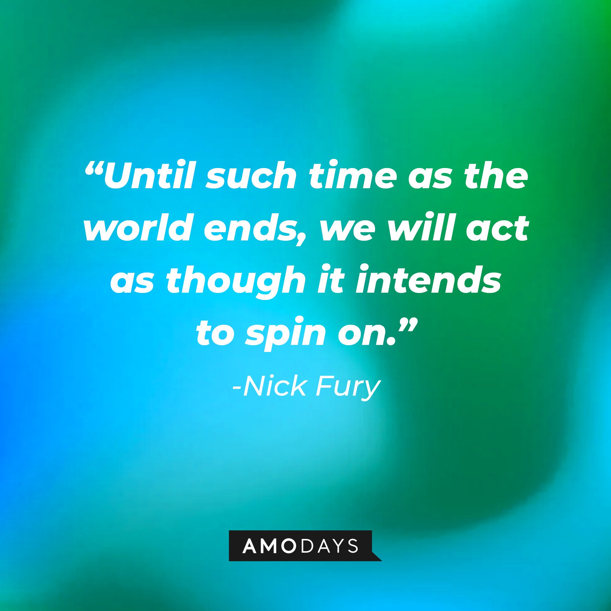 Nick Fury's quote: “Until such time as the world ends, we will act as though it intends to spin on.” | Image: AmoDays
