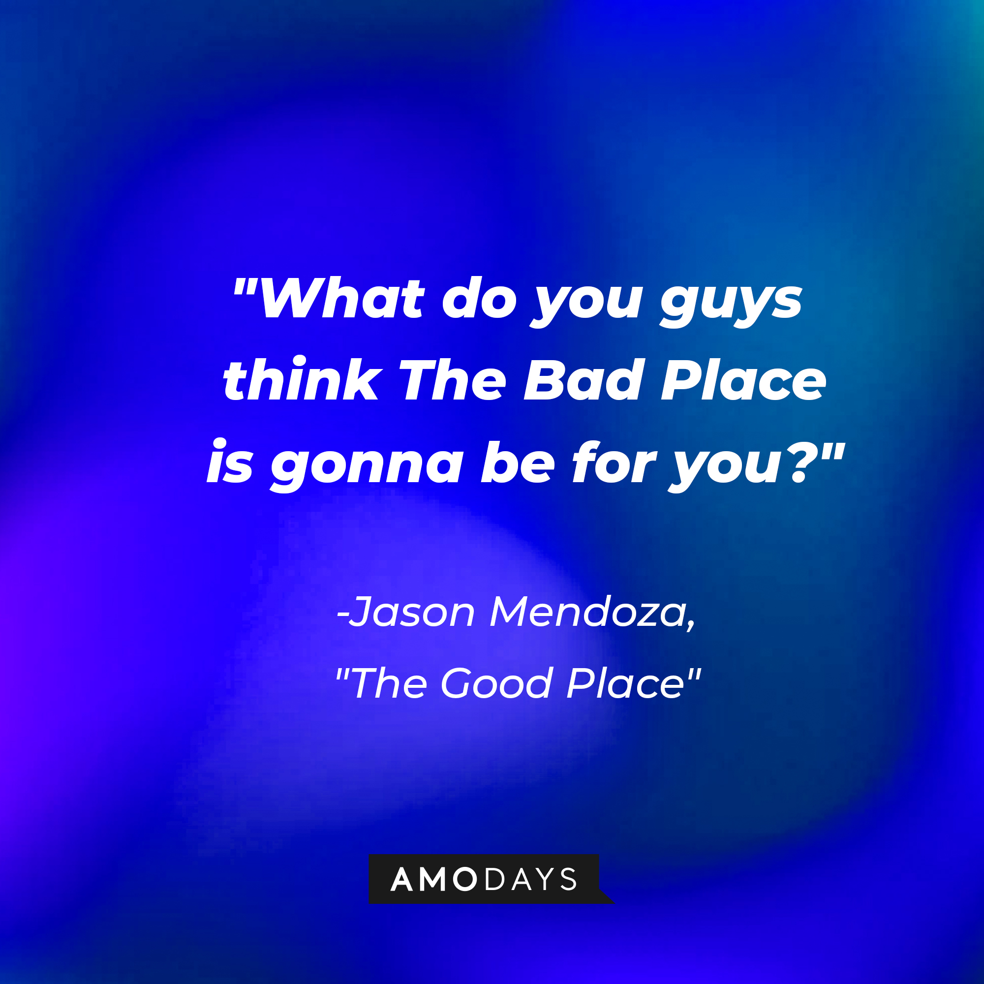 Jason Mendoza's quote in "The Good Place:" “What do you guys think The Bad Place is gonna be for you?” | Source: Amodays