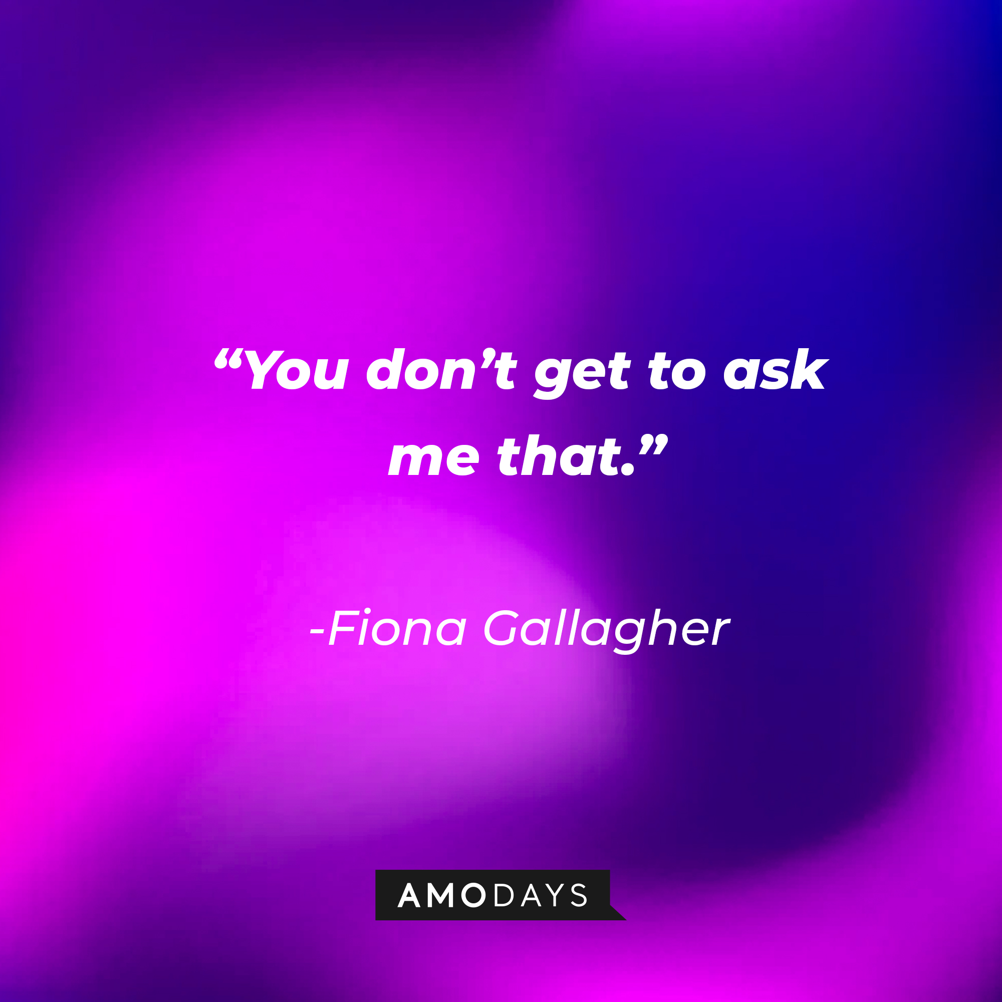 Fiona Gallagher’s quote: “You don’t get to ask me that.” | Source: AmoDays