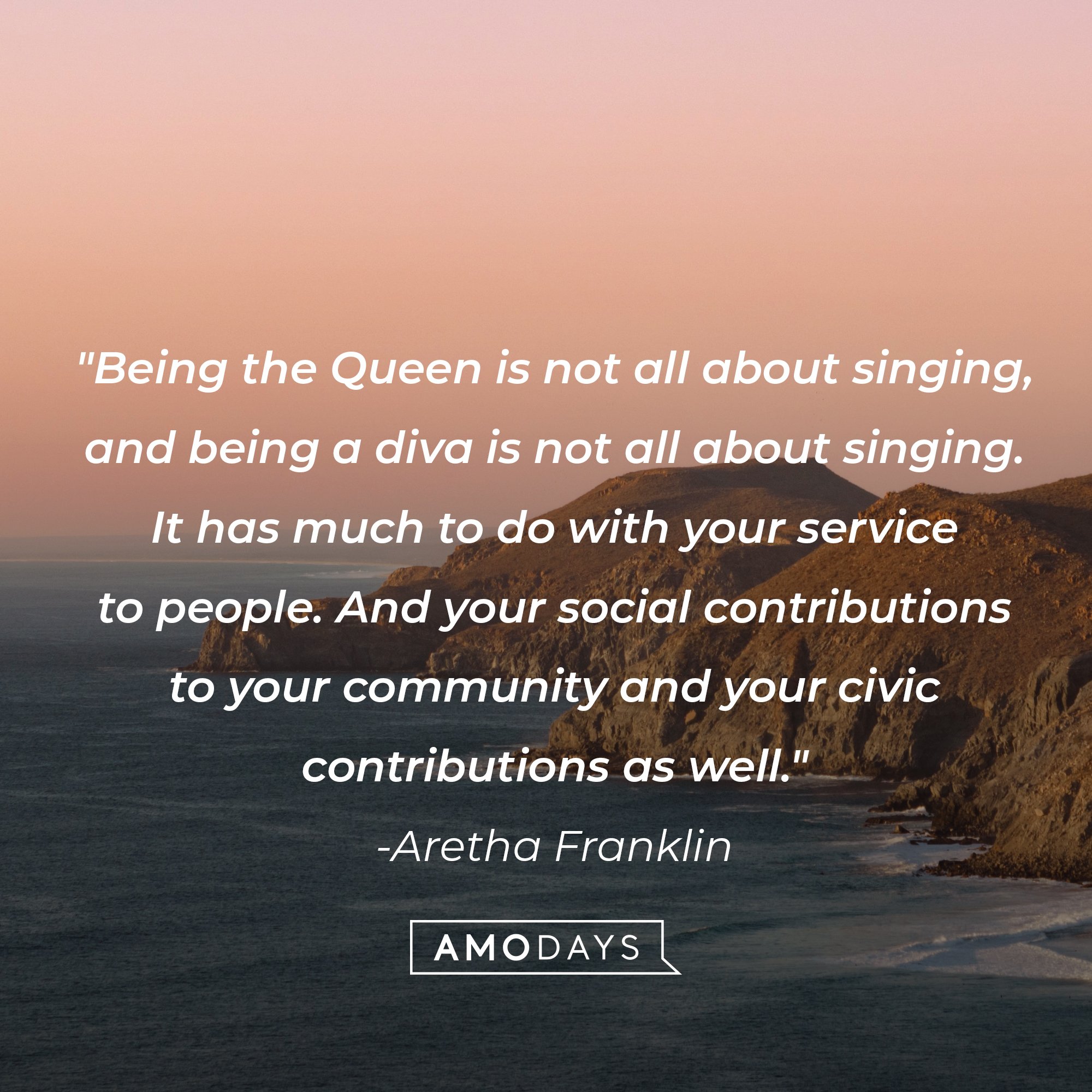 Aretha Franklin’s quote: "Being the Queen is not all about singing, and being a diva is not all about singing. It has much to do with your service to people. And your social contributions to your community and your civic contributions as well."  | Image: AmoDays