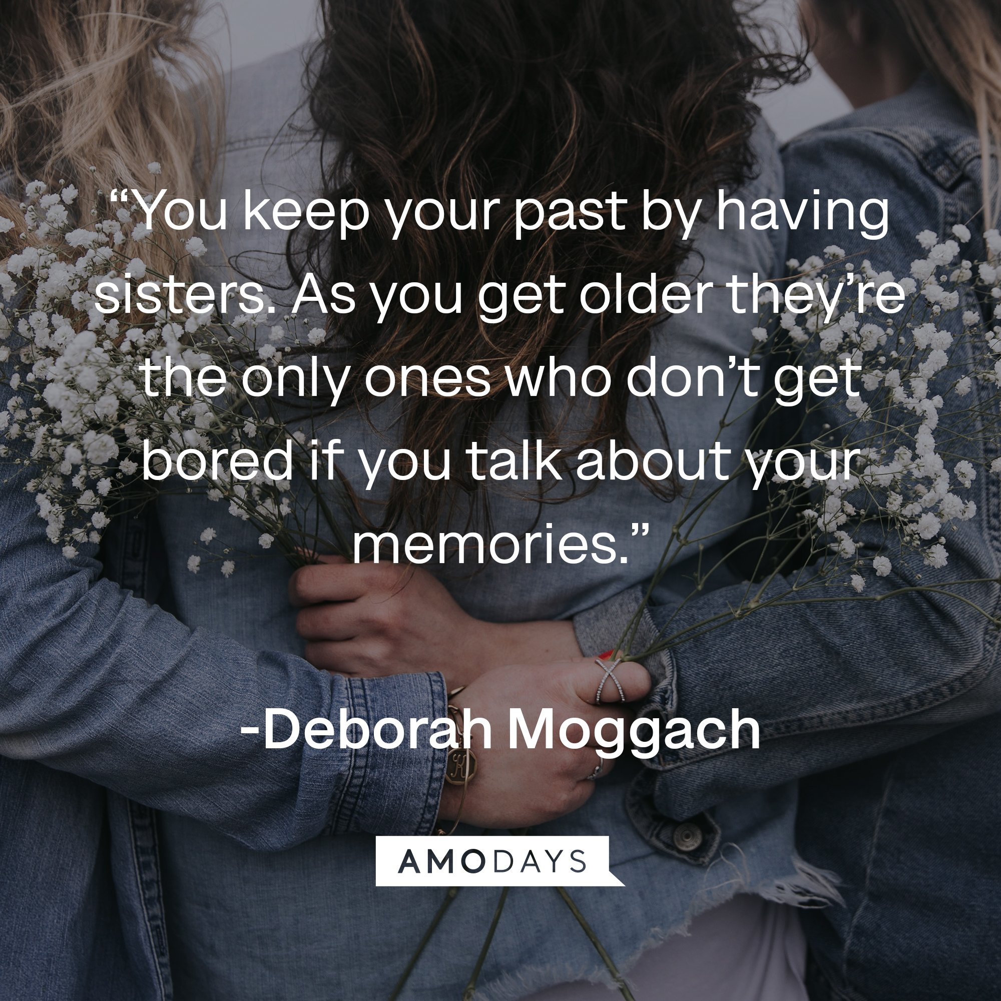Deborah Moggach's quote: “You keep your past by having sisters. As you get older they’re the only ones who don’t get bored if you talk about your memories.” | Image: AmoDays