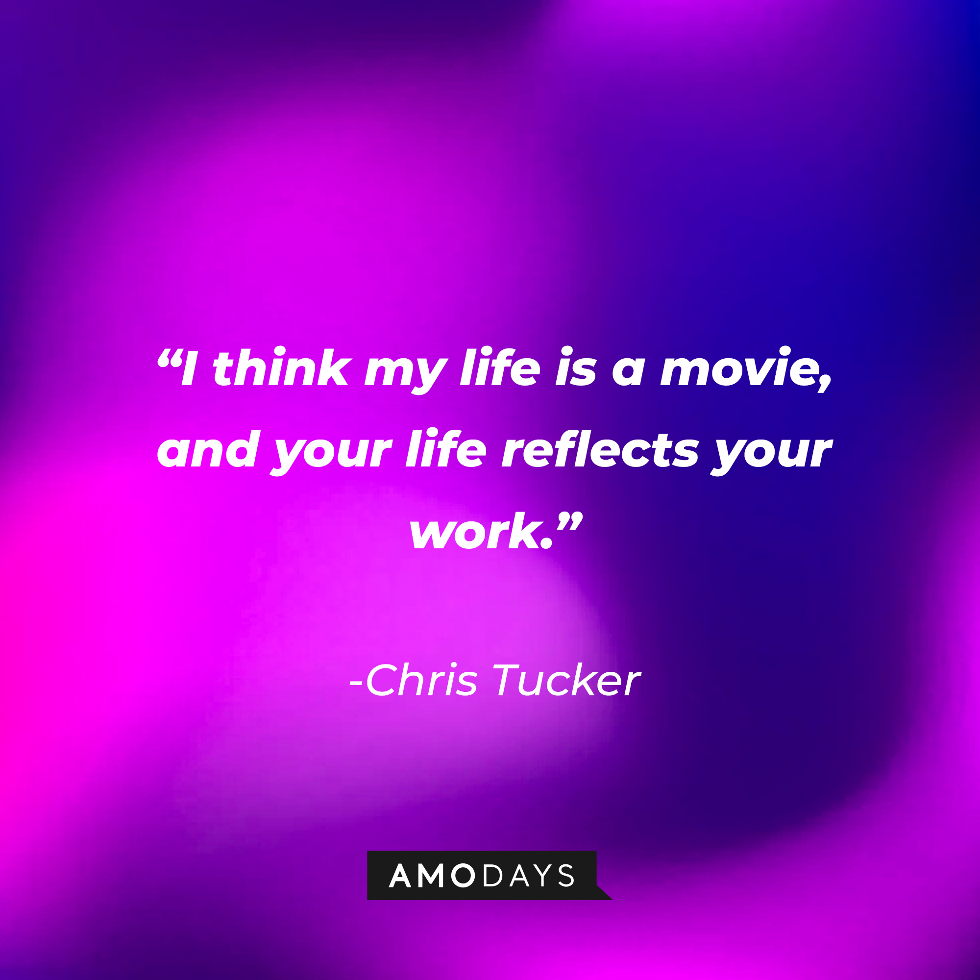 Chris Tucker’s quote:“I think my life is a movie and your life reflects your work.” ┃Source: AmoDays