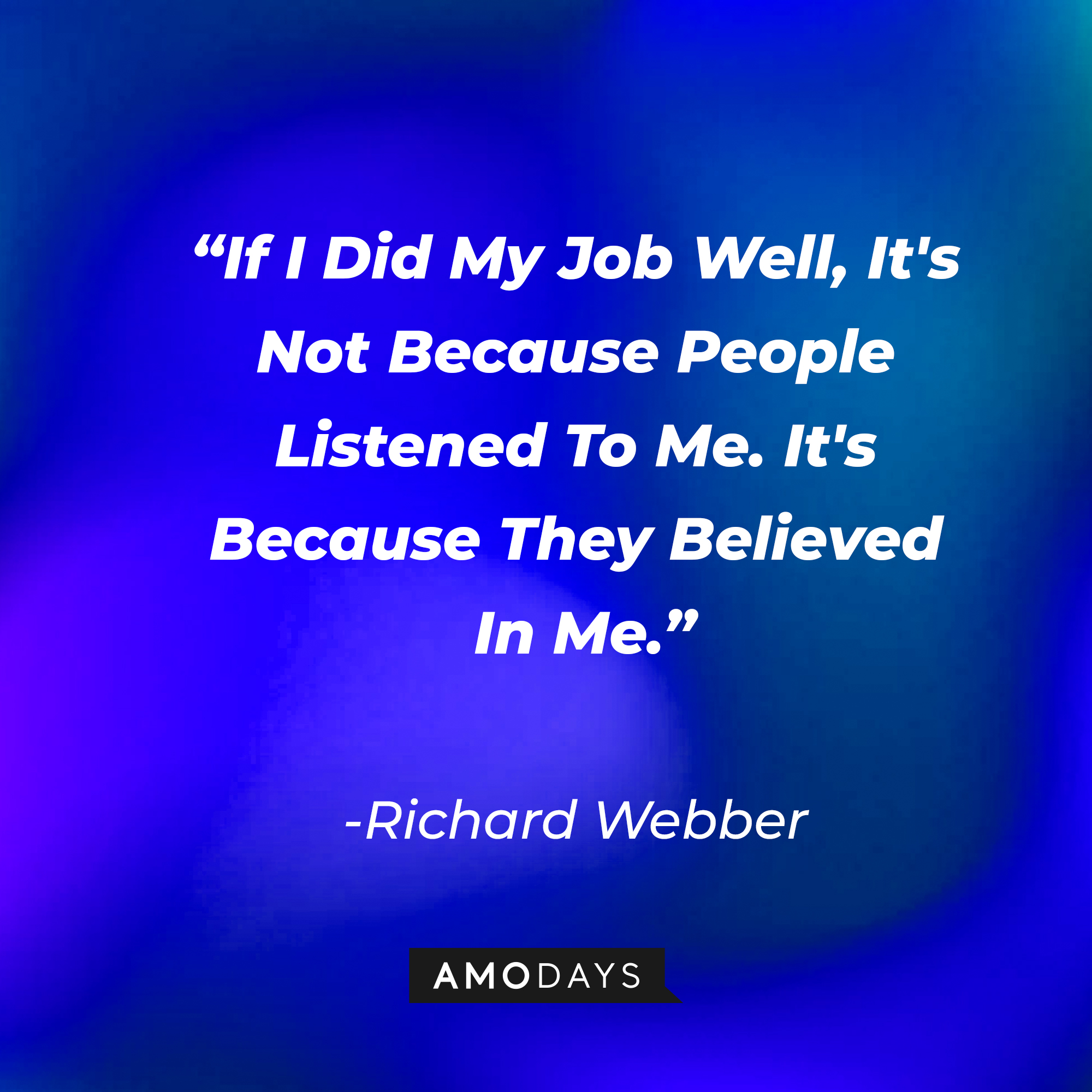 Richard Webber with his quote: "If I did my job well, Its not because people listened to me. It's because they believed in me." | Source: Amodays