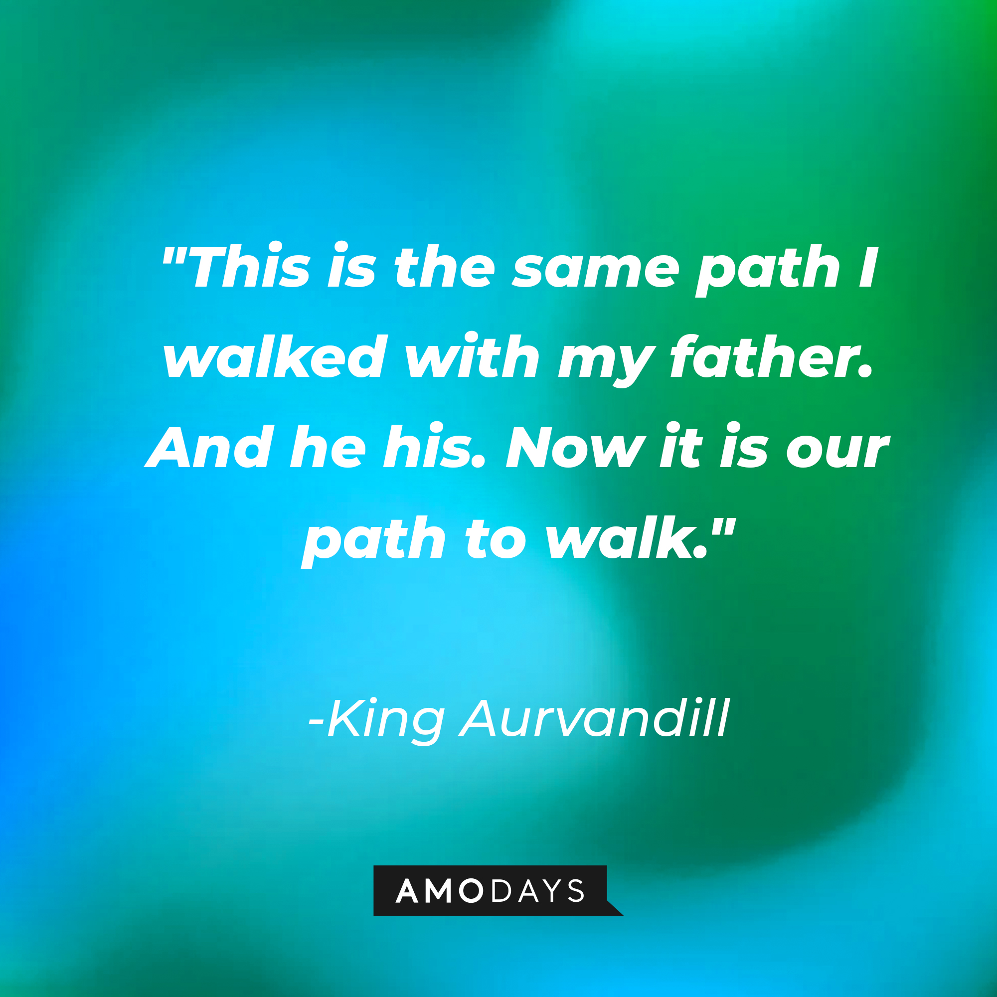 King Aurvandill's quote: "This is the same path I walked with my father. And he his. Now it is our path to walk." | Source: AmoDays