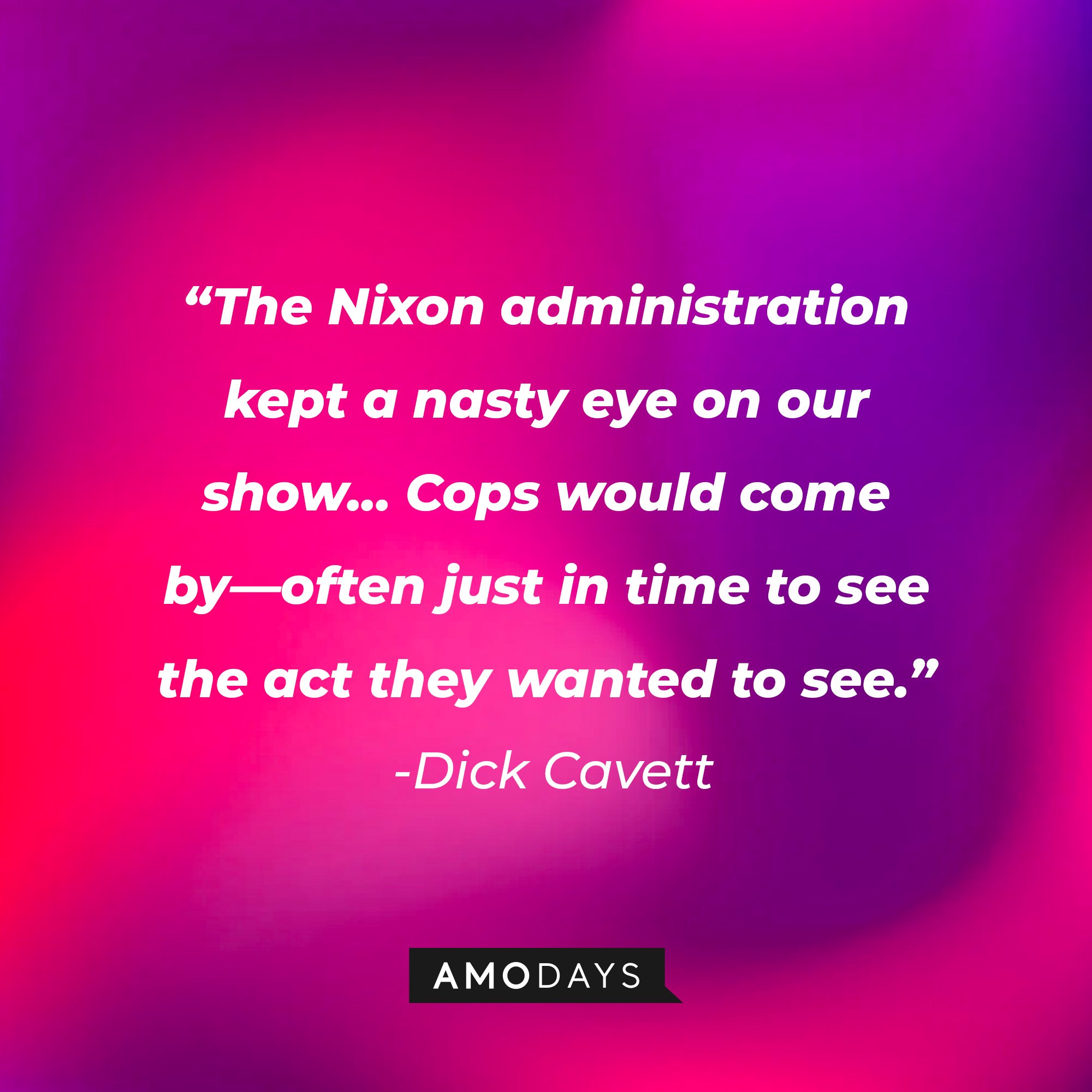 Dick Cavett’s quote: "The Nixon administration kept a nasty eye on our show... Cops would come by—often just in time to see the act they wanted to see." | Image: AmoDays 