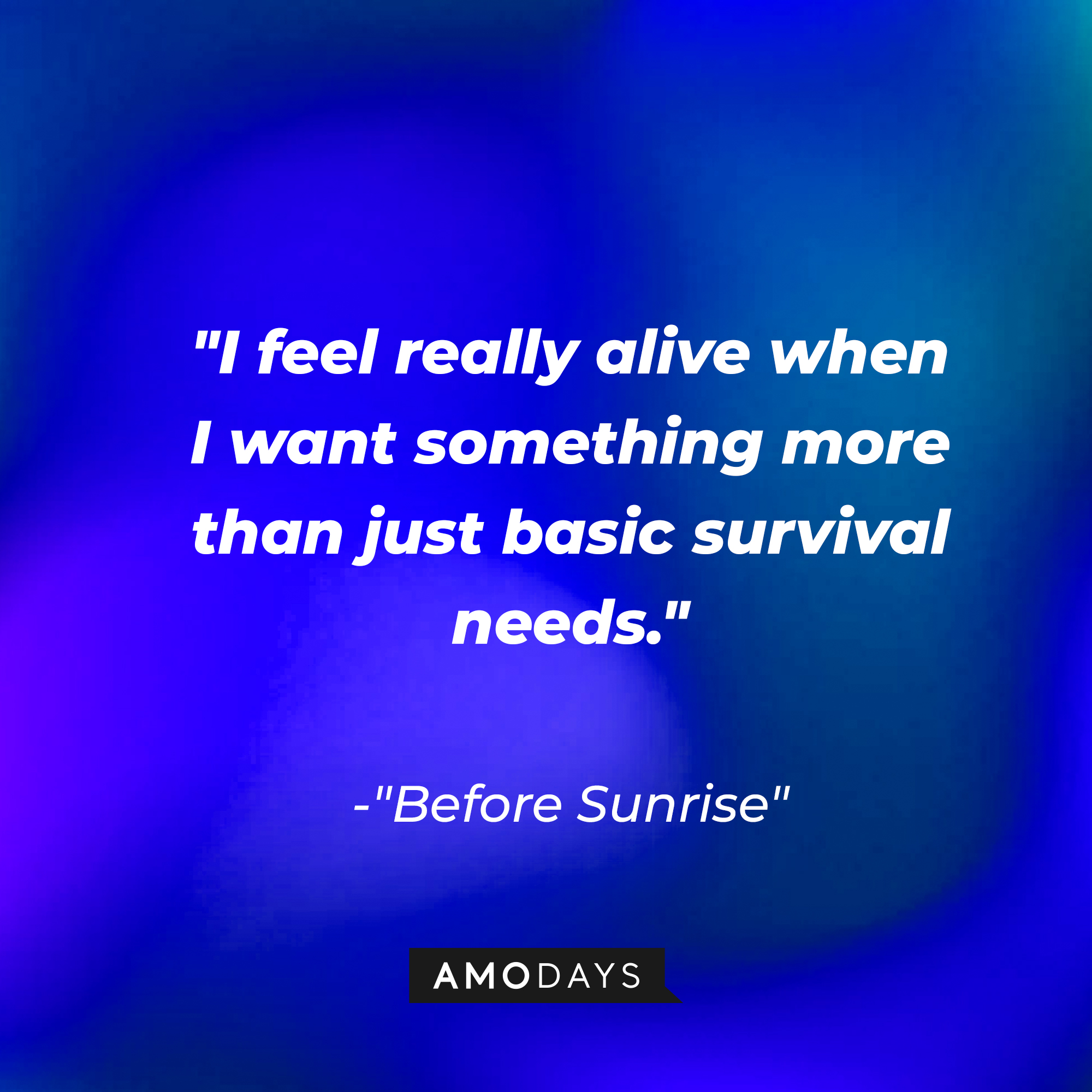 "I feel really alive when I want something more than just basic survival needs." | Source: AmoDays
