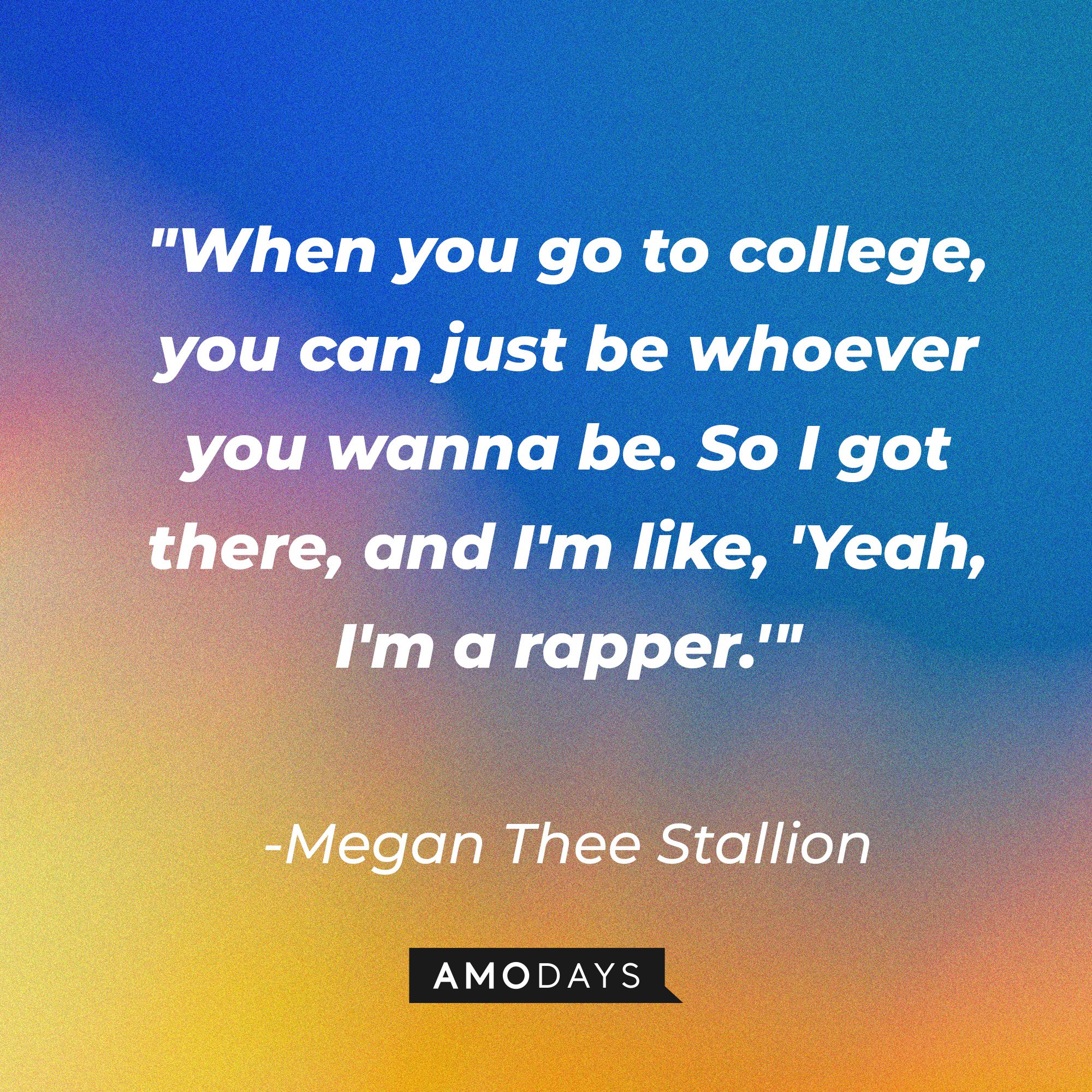 Megan Thee Stallion’s quote: "When you go to college, you can just be whoever you wanna be. So I got there, and I'm like, 'Yeah, I'm a rapper.'" | Image: AmoDays