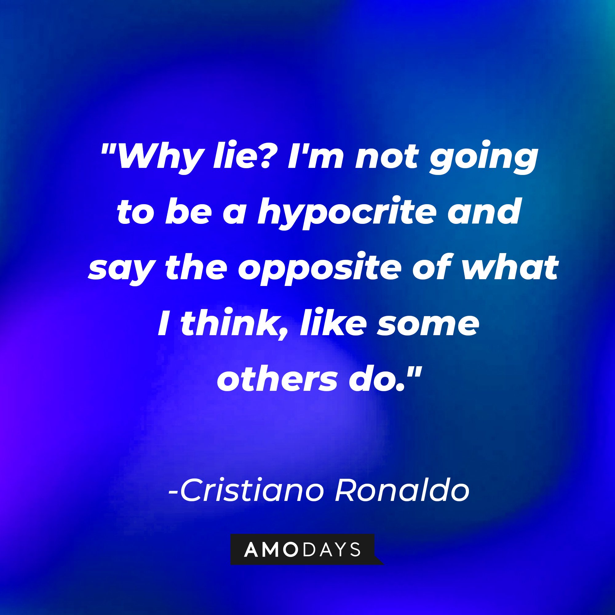Cristiano Ronaldo's quote:\\\\\\\\\\\\\\\\u00a0"Why lie? I'm not going to be a hypocrite and say the opposite of what I think, like some others do.\\\\\\\\\\\\\\\\u00a0| Image: AmoDays