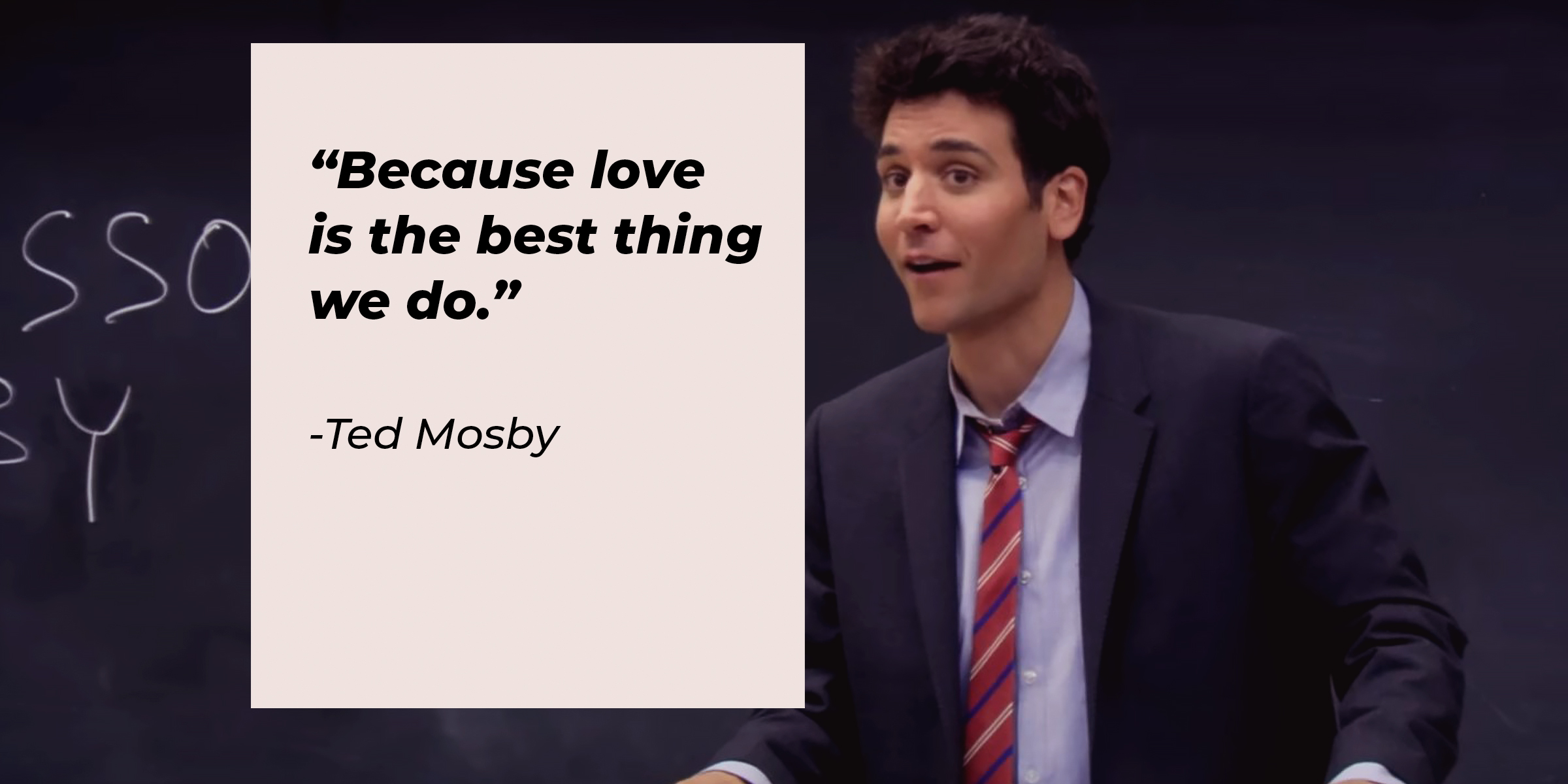 An image of Ted Mosby with his quote: “Because love is the best thing we do.” | Source: facebook.com/OfficialHowIMetYourMother