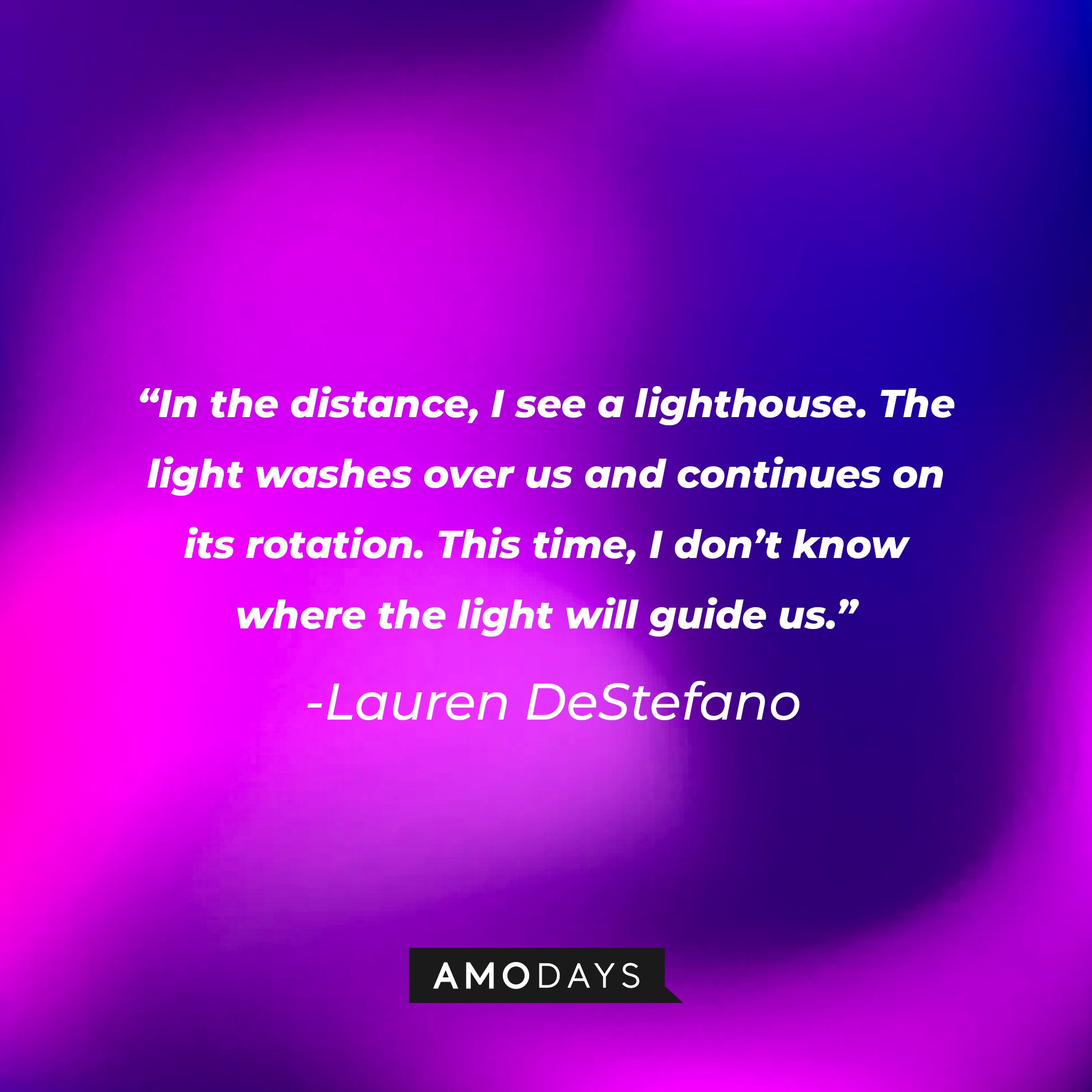 Lauren DeStefano’s quote: “In the distance, I see a lighthouse. The light washes over us and continues on its rotation. This time, I don’t know where the light will guide us.” | Image: AmoDays