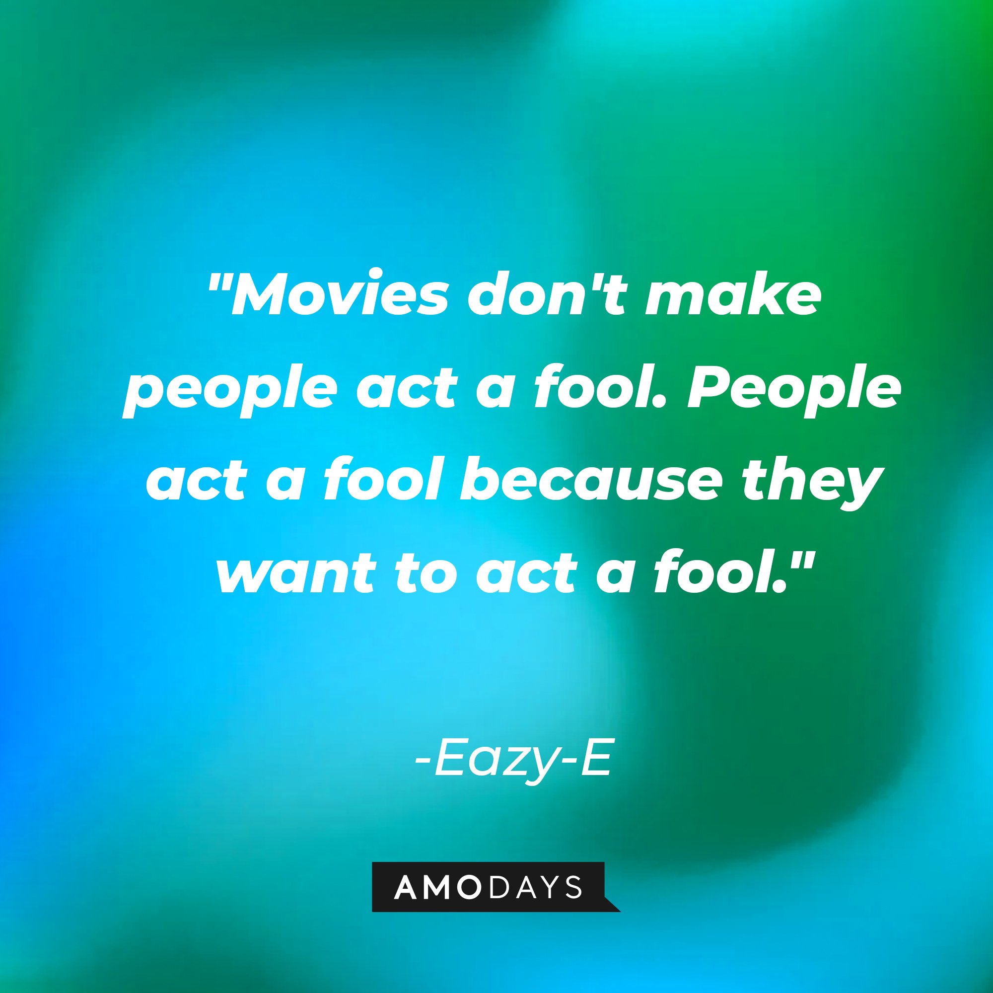 Eazy-E's quote: "Movies don't make people act a fool. People act a fool because they want to act a fool." | Image: AmoDays