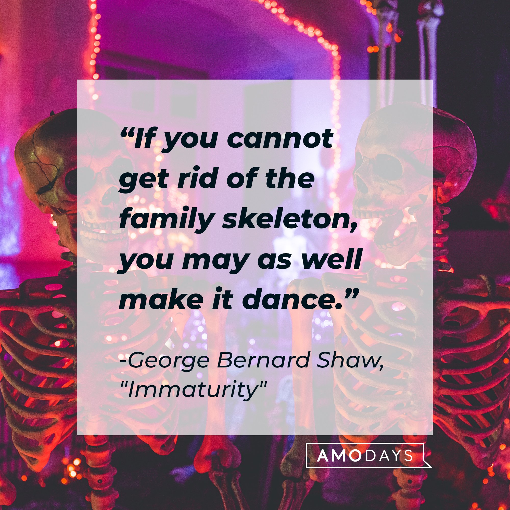 George Bernard Shaw’s quote from "Immaturity": "If you cannot get rid of the family skeleton, you may as well make it dance." | Image: AmoDays