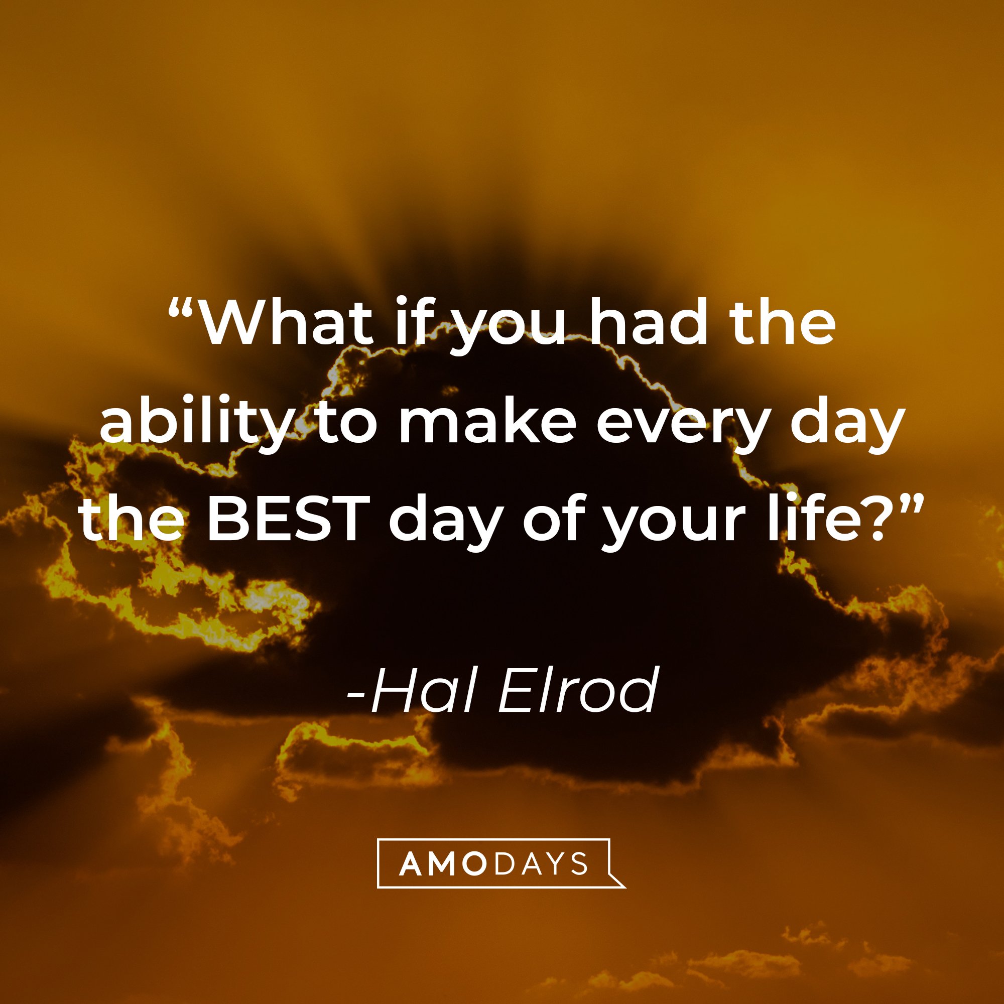 Hal Elrod's quote: "What if you had the ability to make every day the BEST day of your life?" | Image: AmoDays