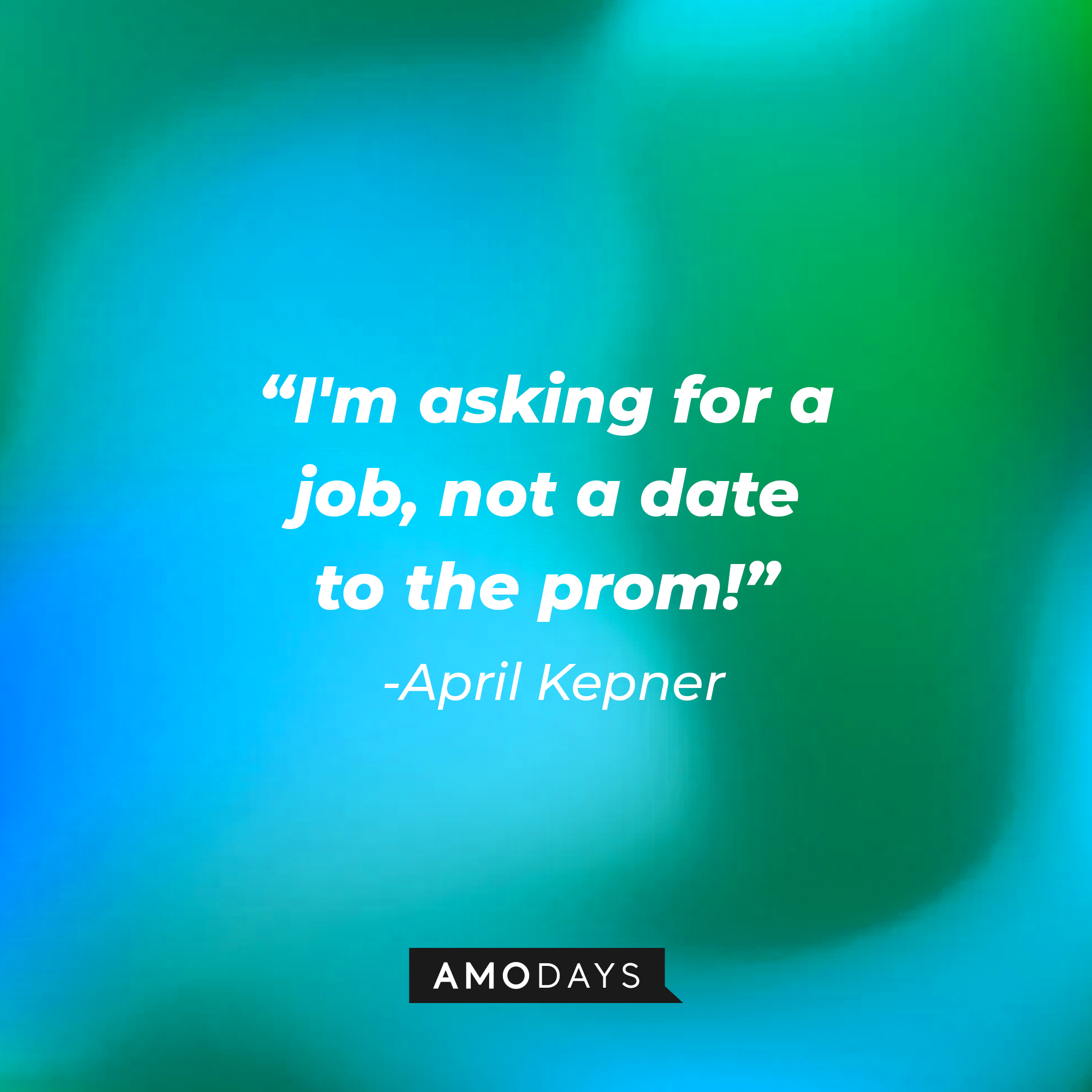 April Kepner's quote: "I'm asking for a job, not a date to the prom!" | Source: AmoDays