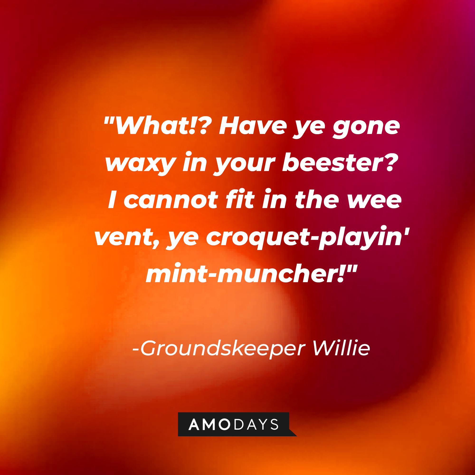 Groundskeeper Willie's quote: "What!? Have ye gone waxy in your beester? I cannot fit in the wee vent, ye croquet-playin' mint-muncher!" | Source: AmoDays