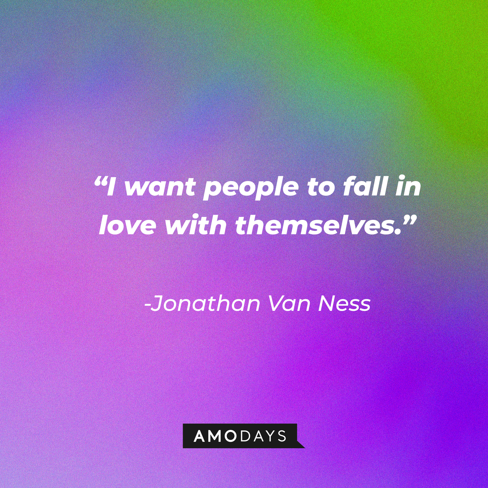 Jonathan Van Ness’s quote:  “I want people to fall in love with themselves.” | Source: AmoDays