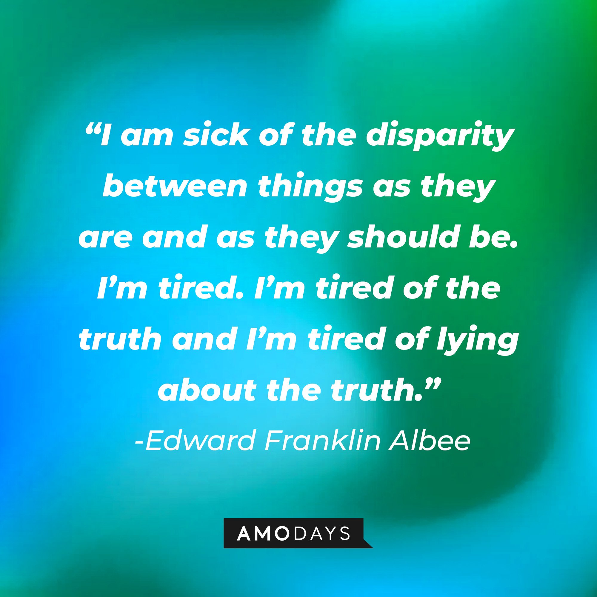  Edward Franklin Albee's quote: “I am sick of the disparity between things as they are and as they should be. I’m tired. I’m tired of the truth and I’m tired of lying about the truth.” | Image: AmoDays