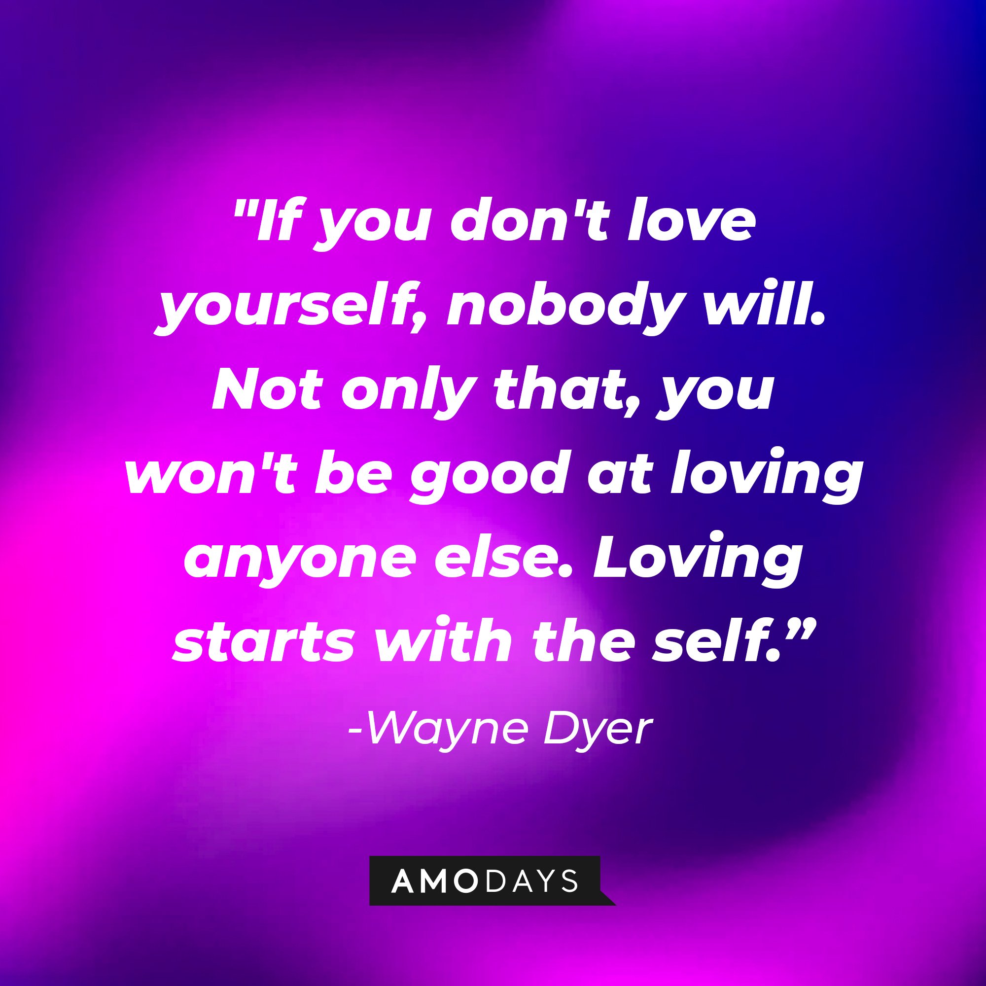 Wayne Dyer's quote: "If you don't love yourself, nobody will. Not only that, you won't be good at loving anyone else. Loving starts with the self." | Image: AmoDays