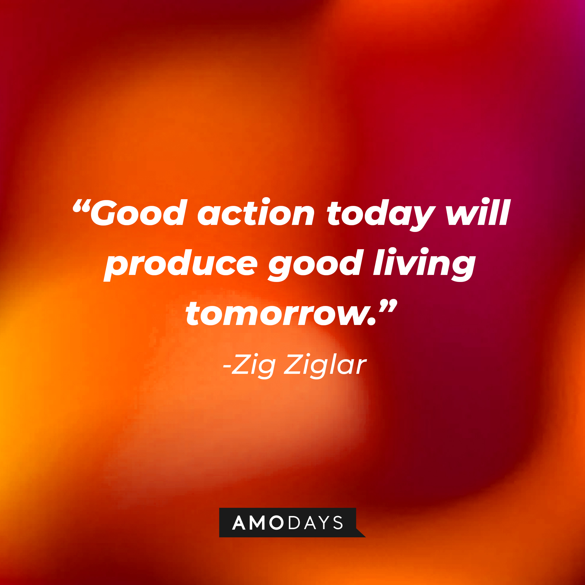 Zig Ziglar's quote: "Good action today will produce good living tomorrow." | Image: Amodays