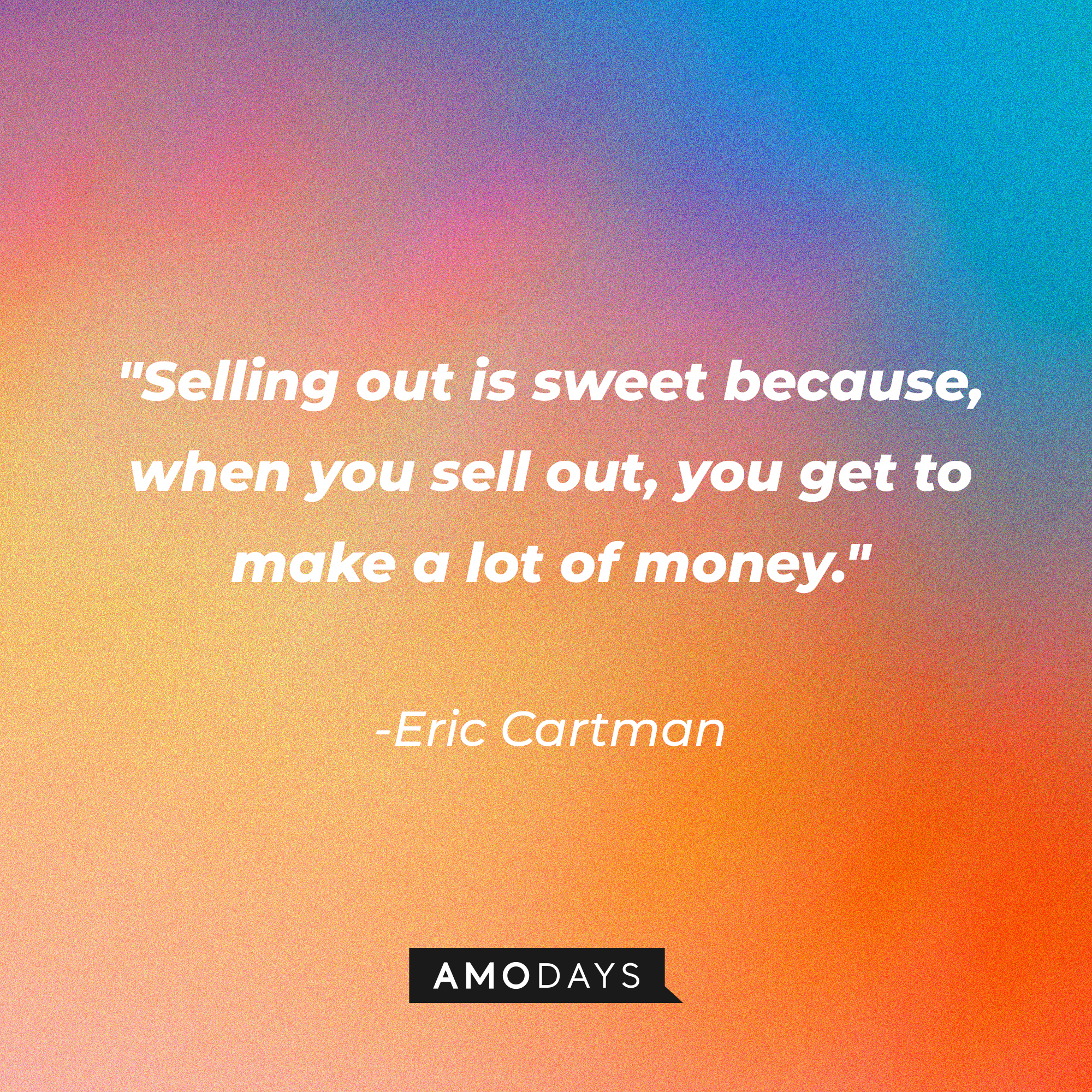 Eric Cartman's quote: "Selling out is sweet because, when you sell out, you get to make a lot of money." | Source: AmoDays