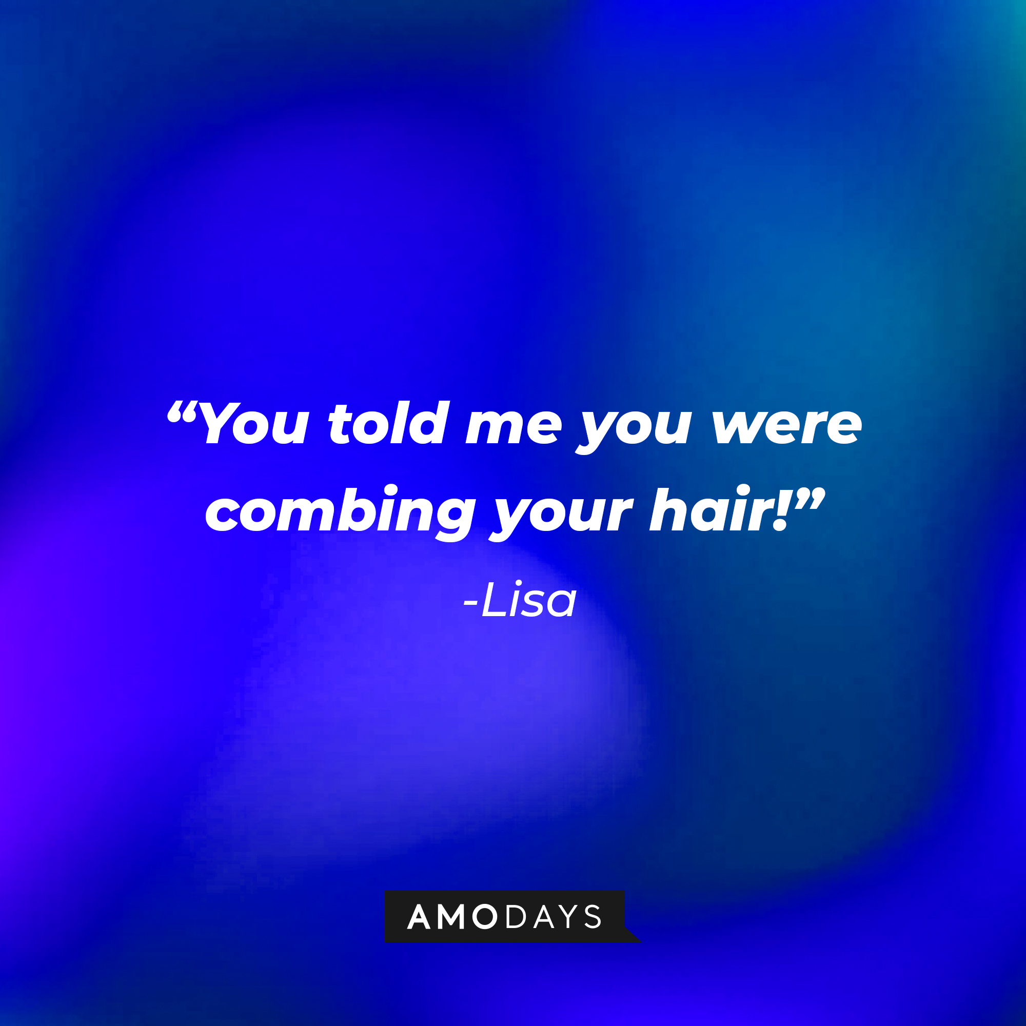 Lisa’s quote: “You told me you were combing your hair!” | Source: AmoDays