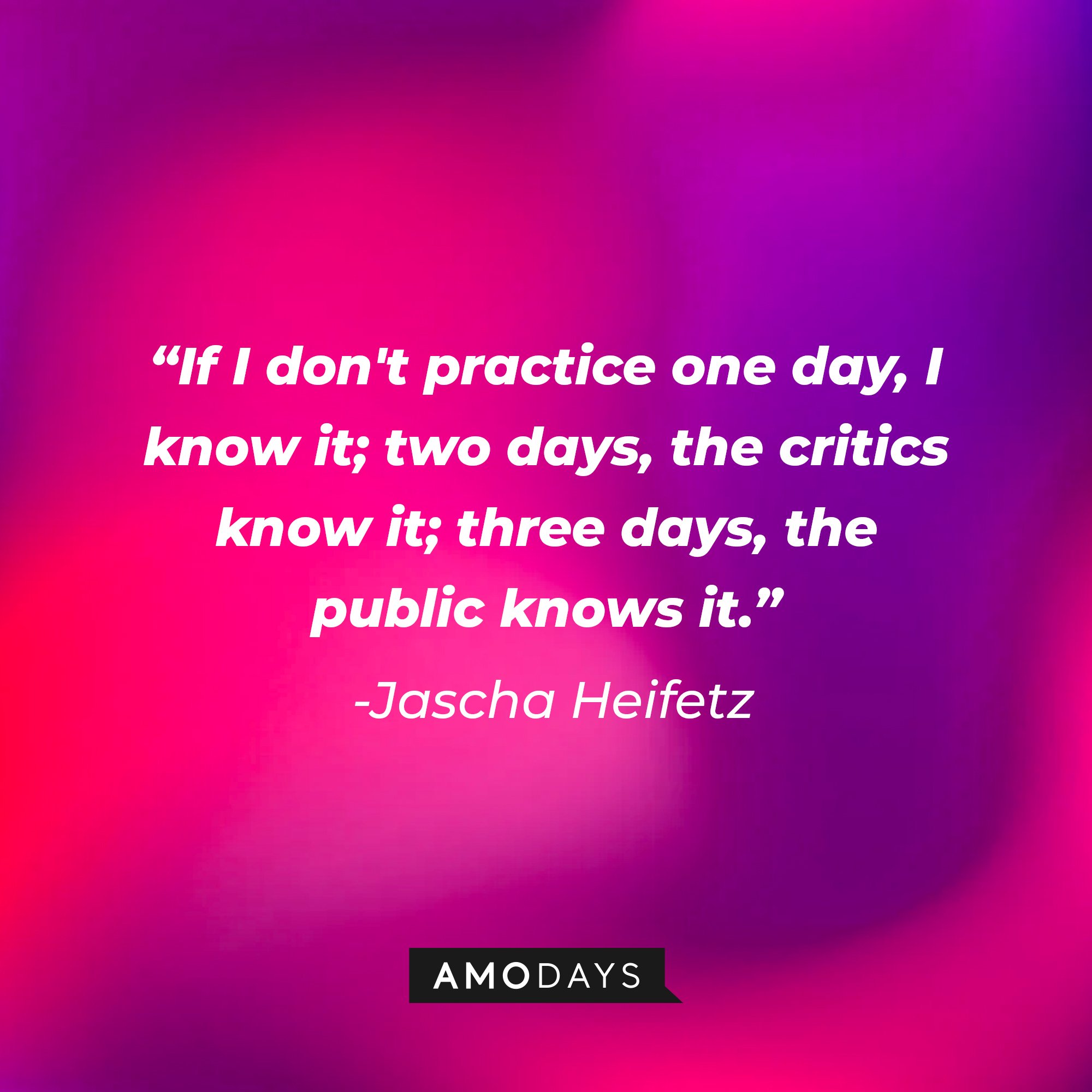 Jascha Heifetz's quote: "If I don't practice one day, I know it; two days, the critics know it; three days, the public knows it." | Image: AmoDays
