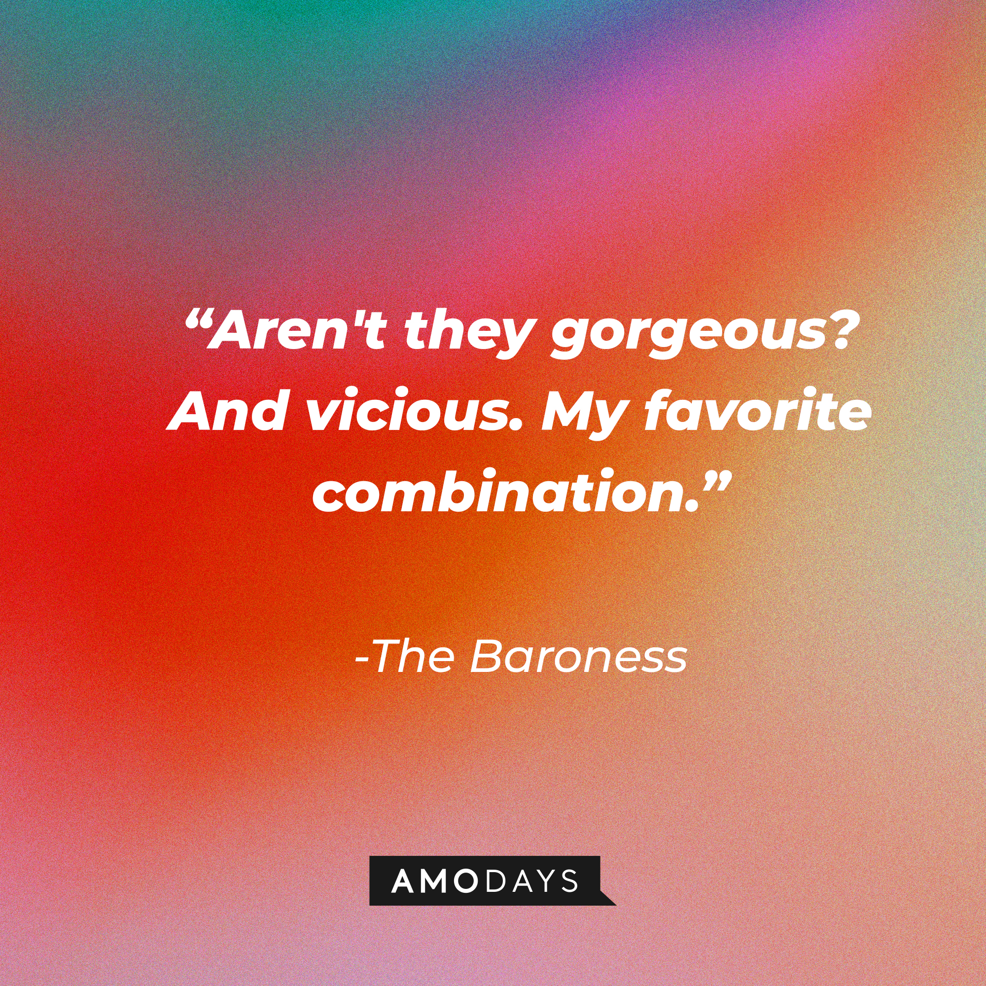 The Baroness's quote: “Aren't they gorgeous? And vicious. My favorite combination.” | Source: Amodays