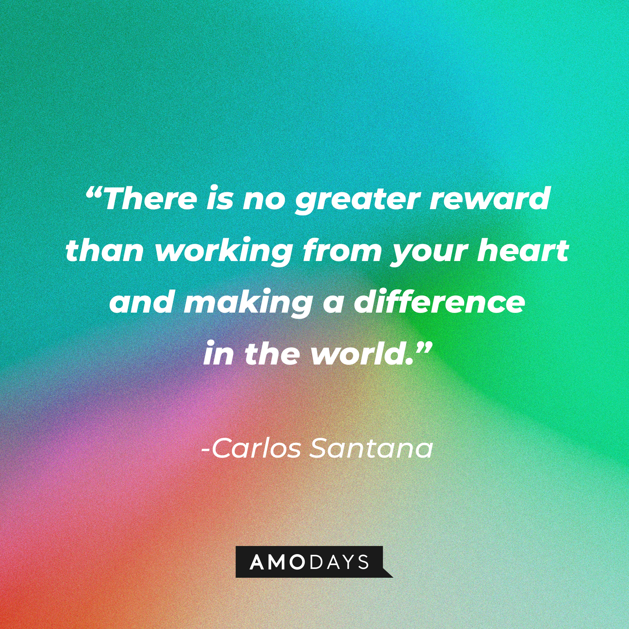 Carlos Santana’s quote: "There is no greater reward than working from your heart and making a difference in the world."┃Source: AmoDays