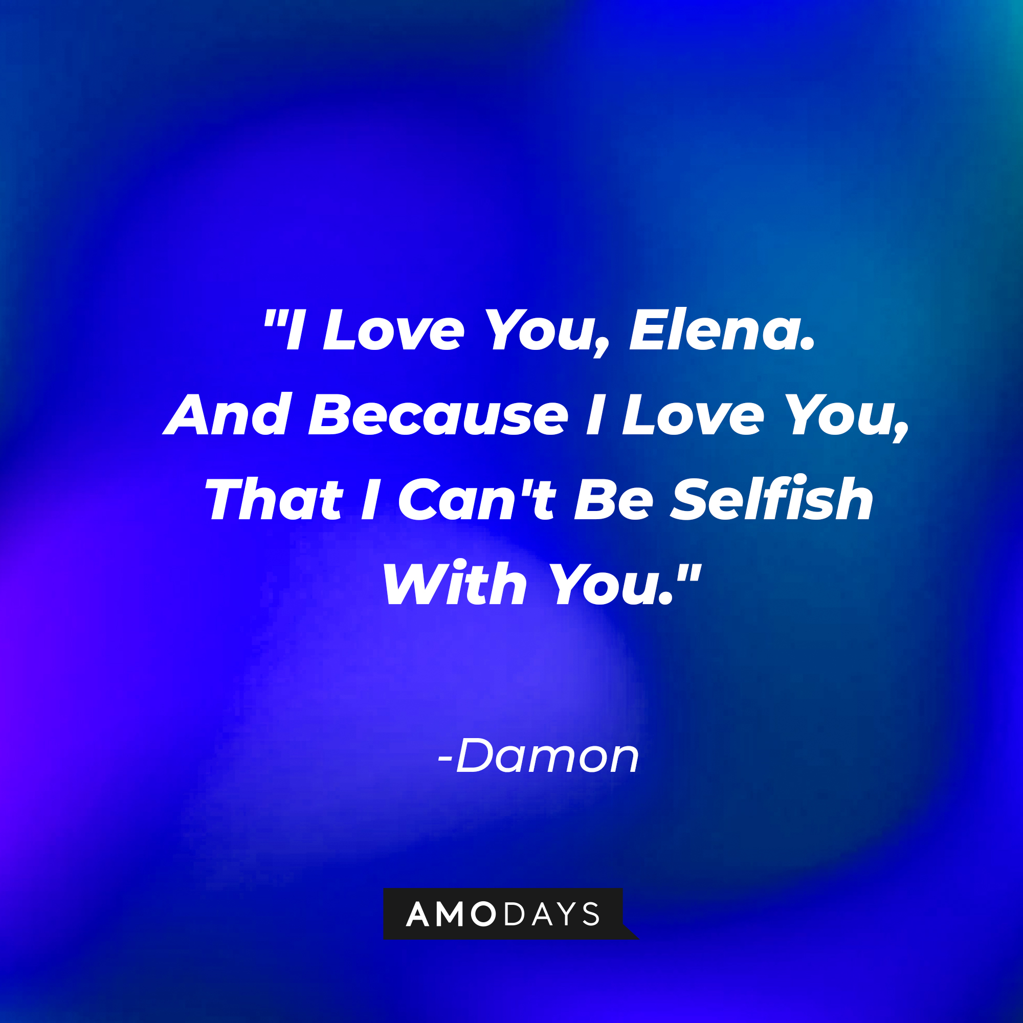 Damon's quote: "I Love You, Elena. And Because I Love You, That I Can't Be Selfish With You." | Source: Amodays