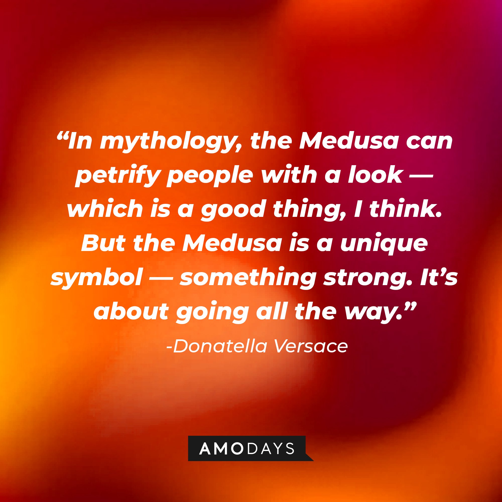  Donatella Versace’s quote: “In mythology, the Medusa can petrify people with a look—which is a good thing, I think. But the Medusa is a unique symbol—something strong. It’s about going all the way.” | Image: AmoDays