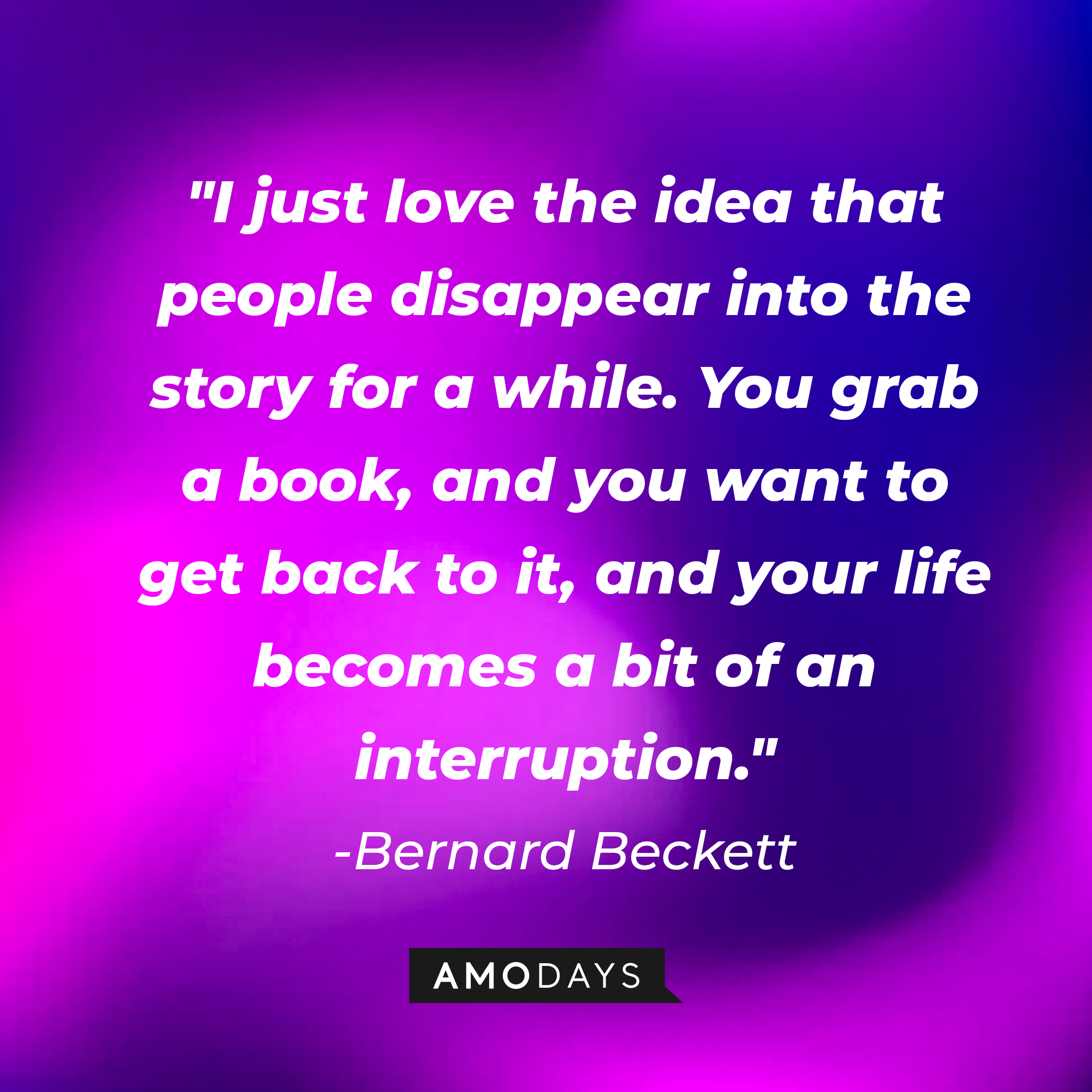 Bernard Beckett's quote: "I just love the idea that people disappear into the story for a while. You grab a book, and you want to get back to it, and your life becomes a bit of an interruption." | Image: AmoDays
