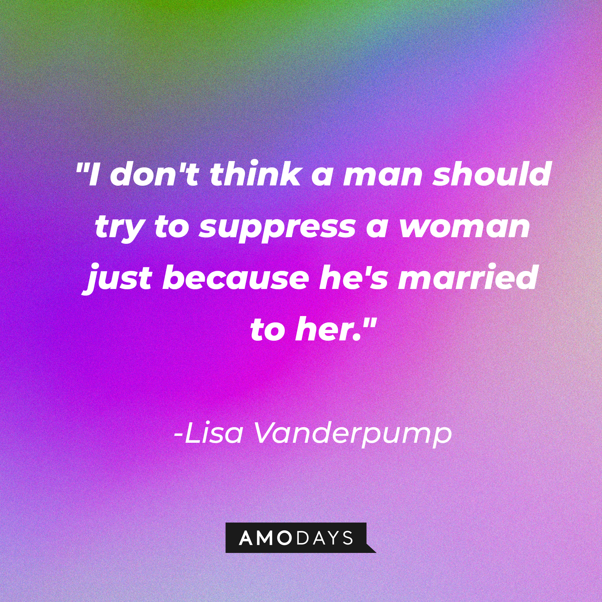 Lisa Vanderpump’s quote: I don't think a man should try to suppress a woman just because he's married to her.” | Source: AmoDays