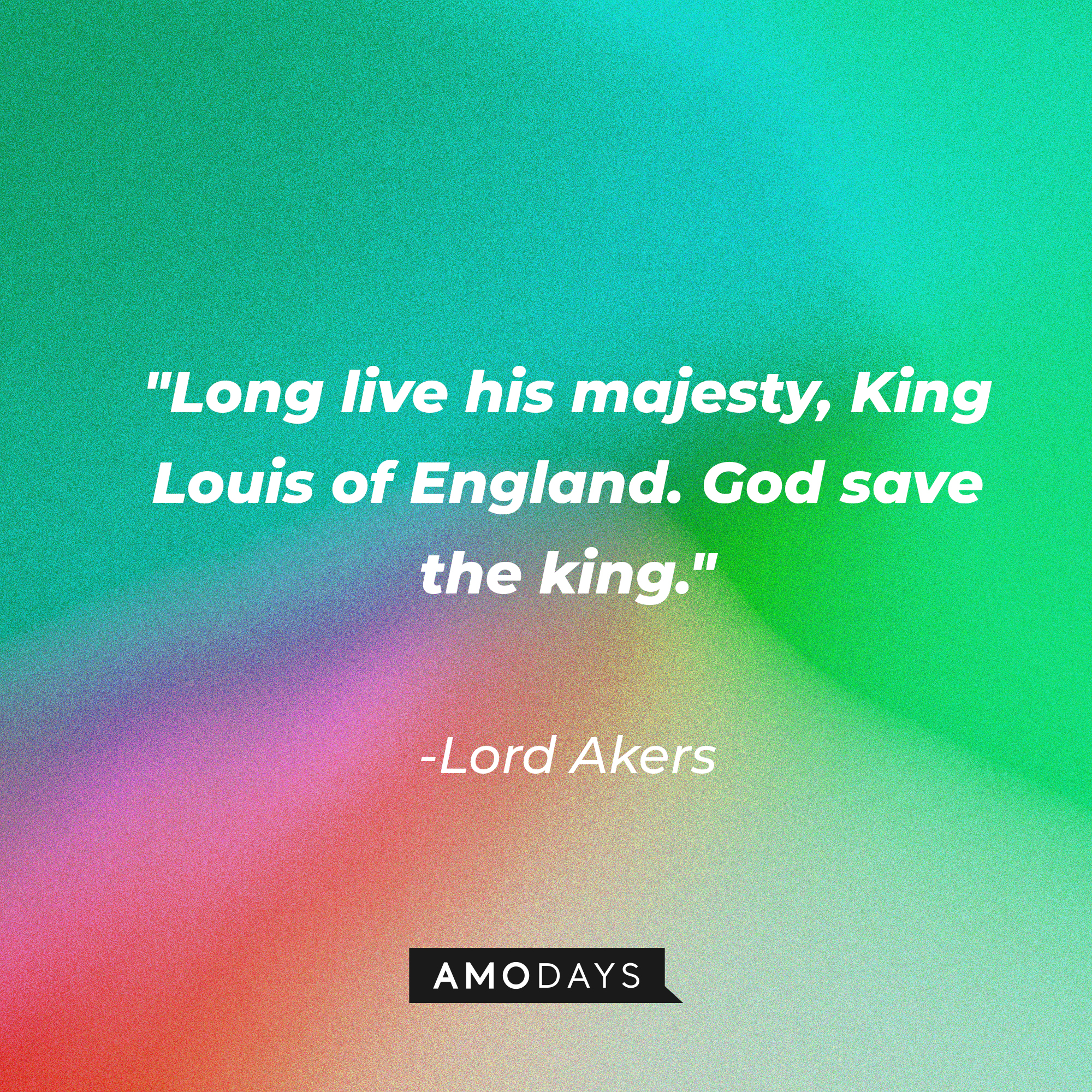 Lord Akers' quote in "Reign:" "Long live his majesty, King Louis of England. God save the king." | Source: Amodays