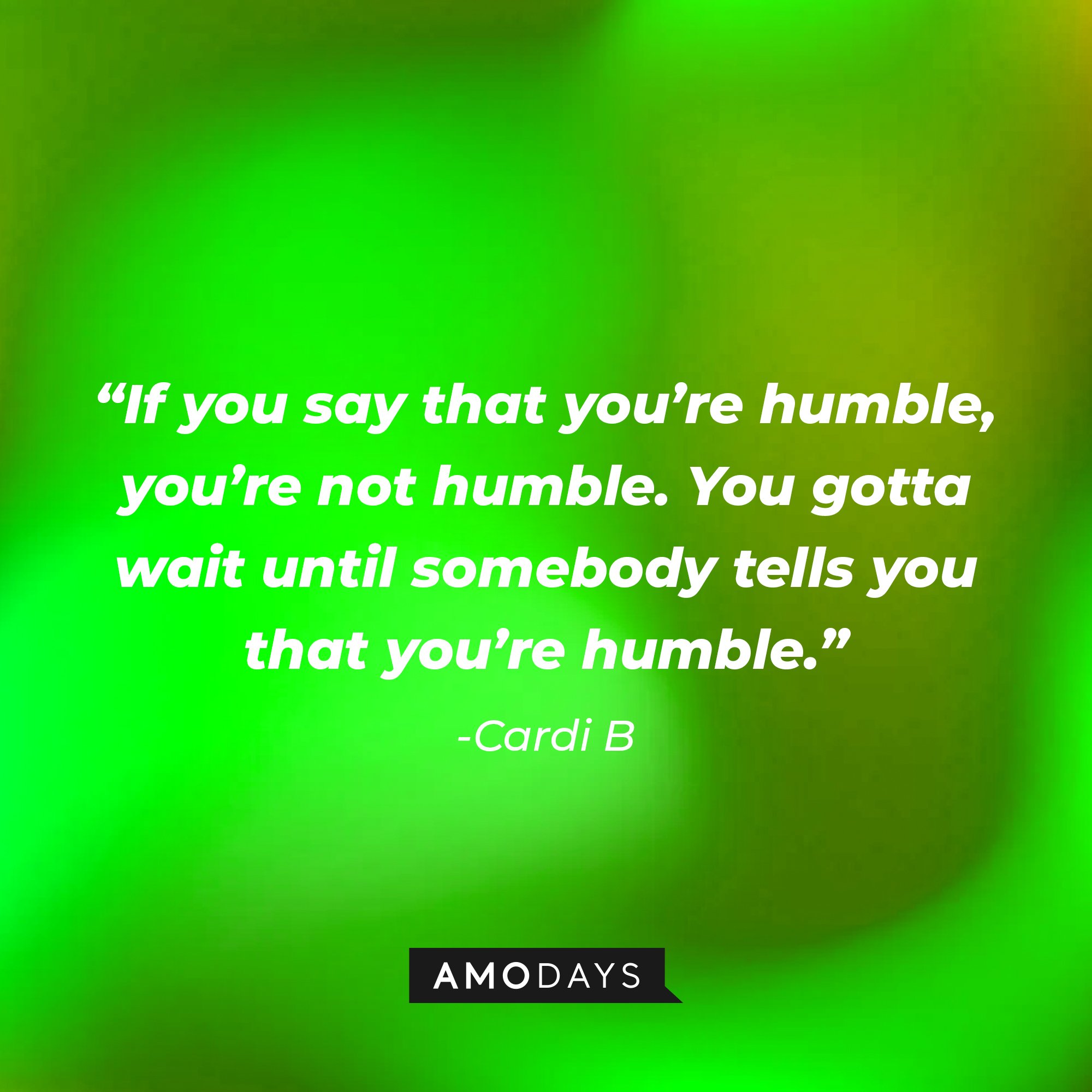 Cardi B's quotes: "If you say that you're humble, you're not humble. You gotta wait until somebody tells you that you're humble." | Image: AmoDays