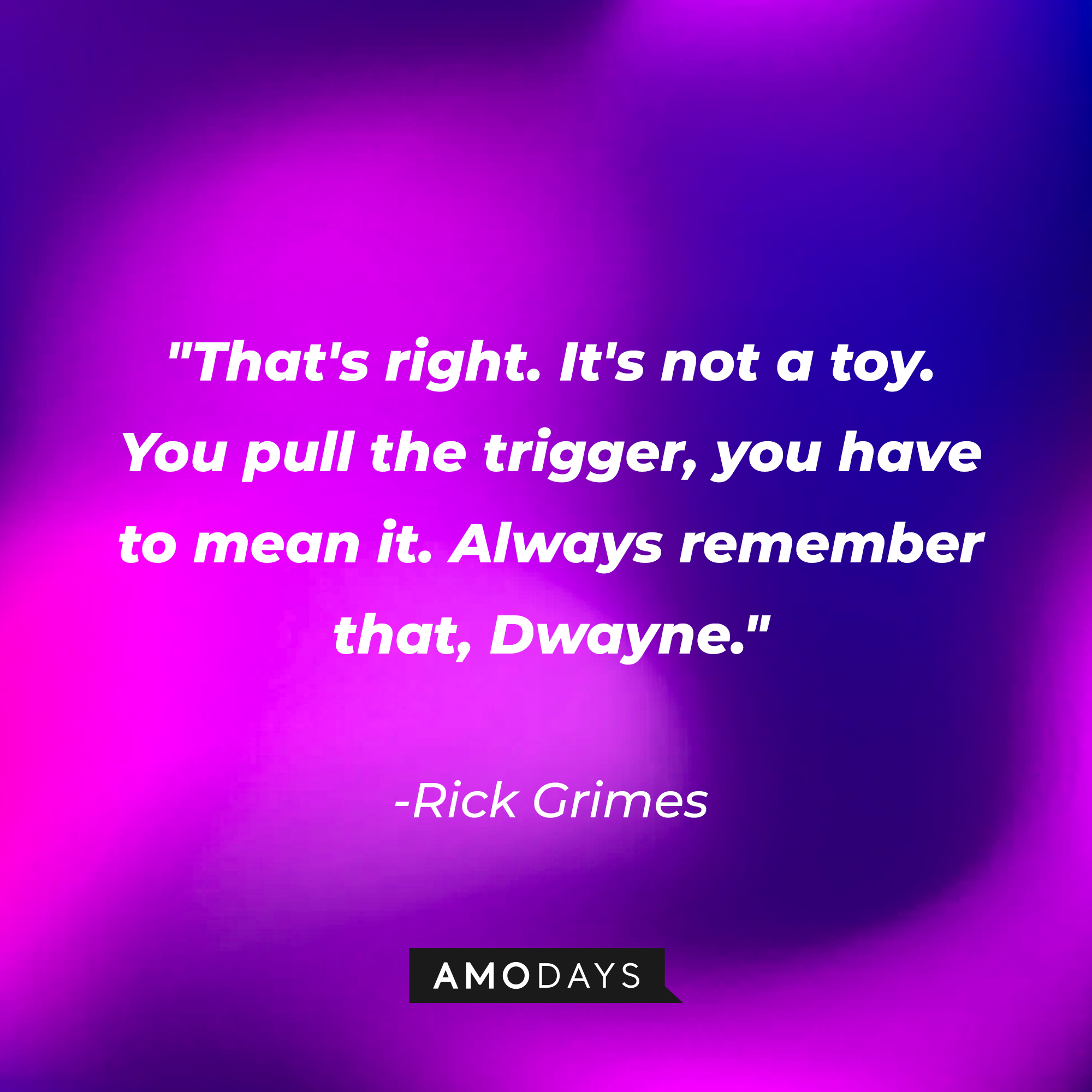 Rick Grimes' quote: "That's right. It's not a toy. You pull the trigger, you have to mean it. Always remember that, Dwayne." | Source: AmoDays