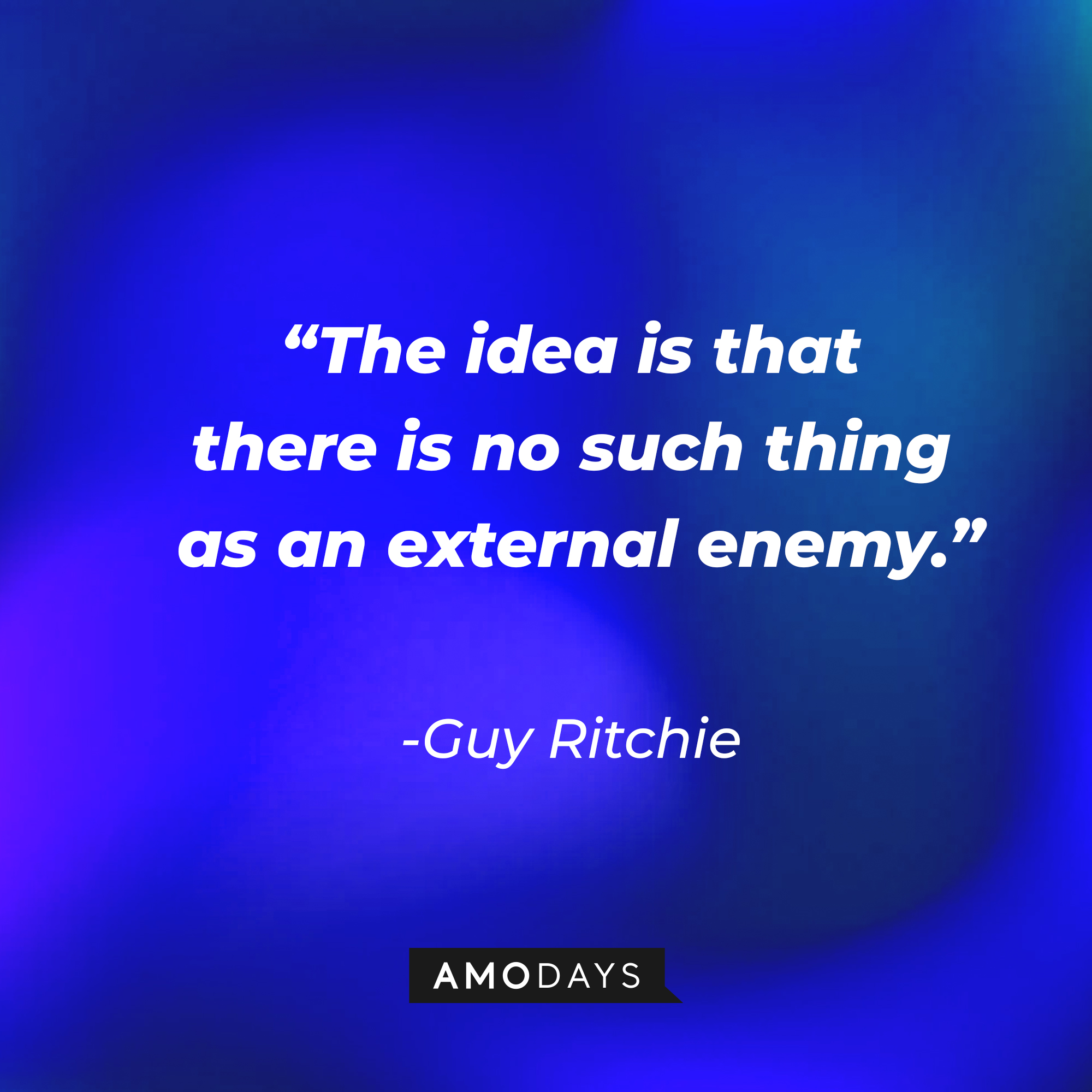 Guy Ritchie's quote, “The idea is that there is no such thing as an external enemy.” | Source: AmoDays
