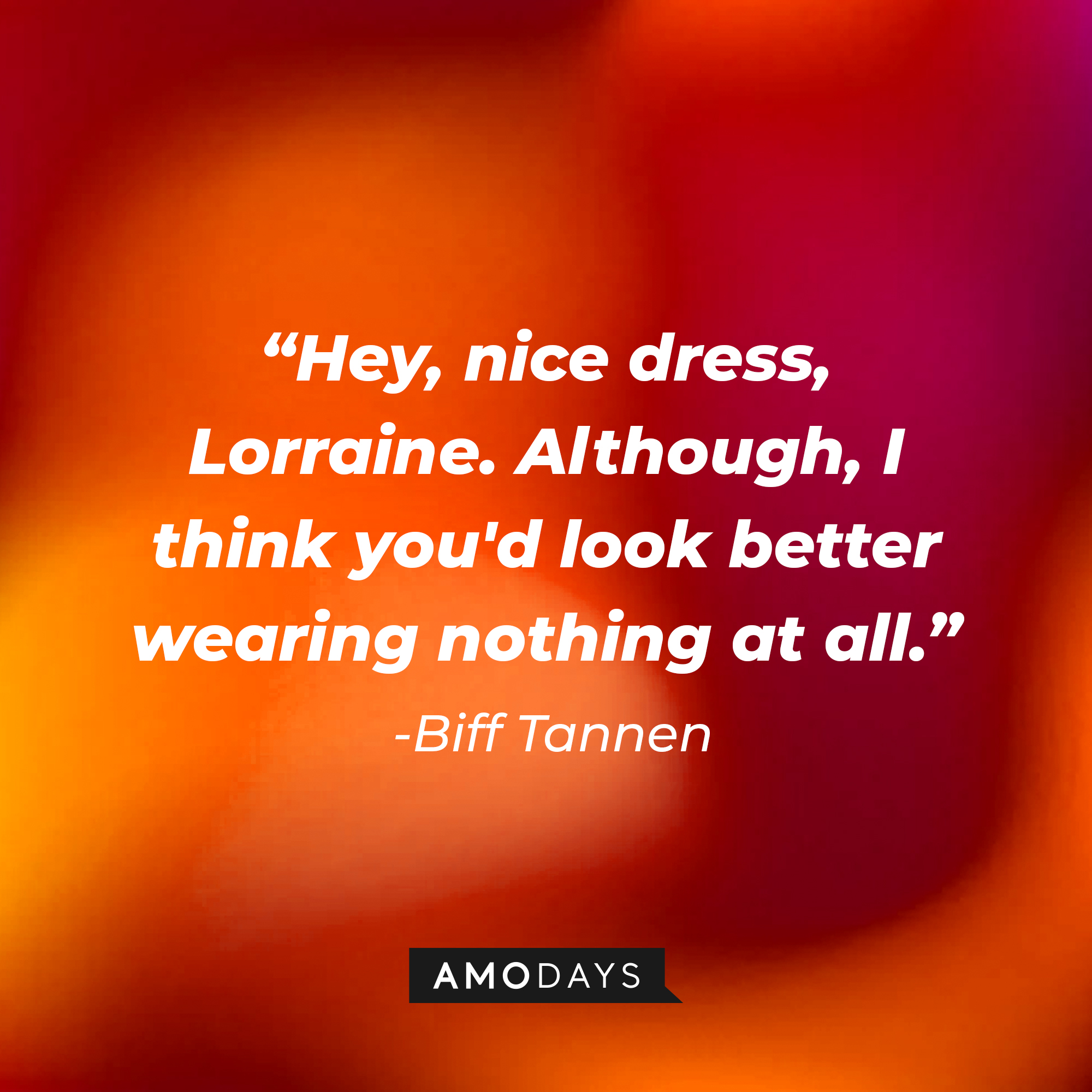 Biff Tannen’s quote: “Hey, nice dress, Lorraine. Although, I think you'd look better wearing nothing at all.” | Source: AmoDays
