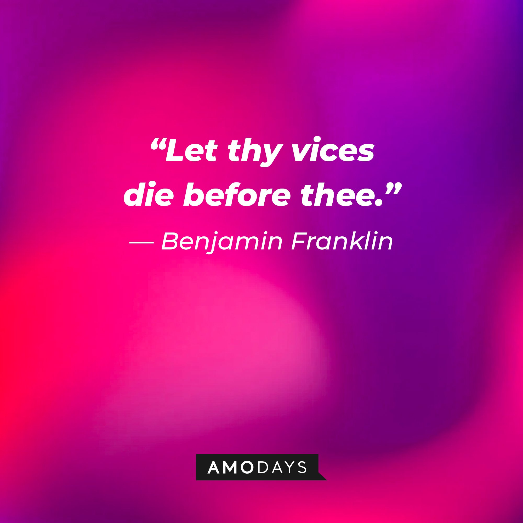 Benjamin Franklin’s quote: “Let thy vices die before thee.” | Image: AmoDays