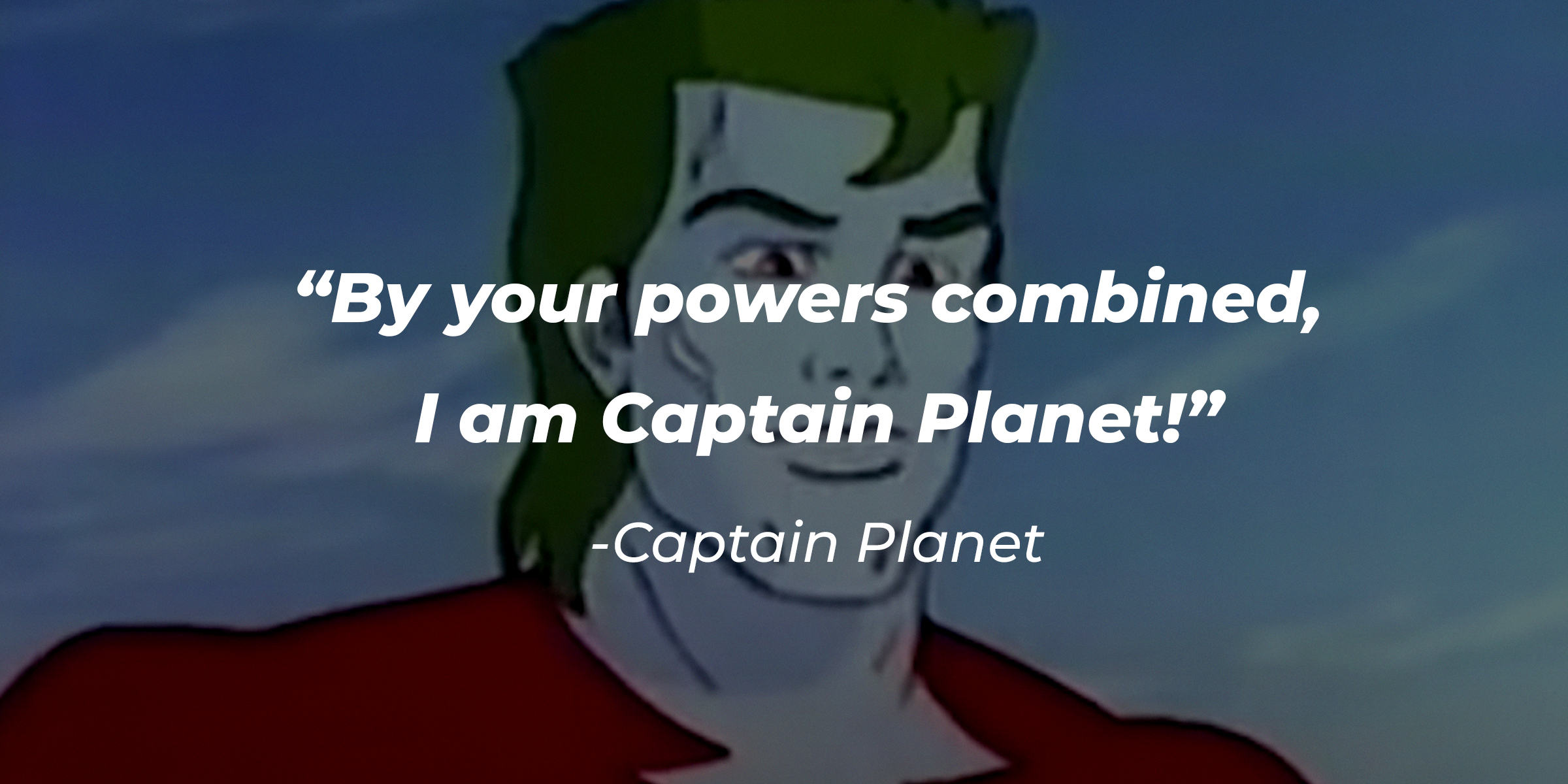 Captain Planet's quote: “By your powers combined, I am Captain Planet!” | Source: facebook.com/CaptainPlanet